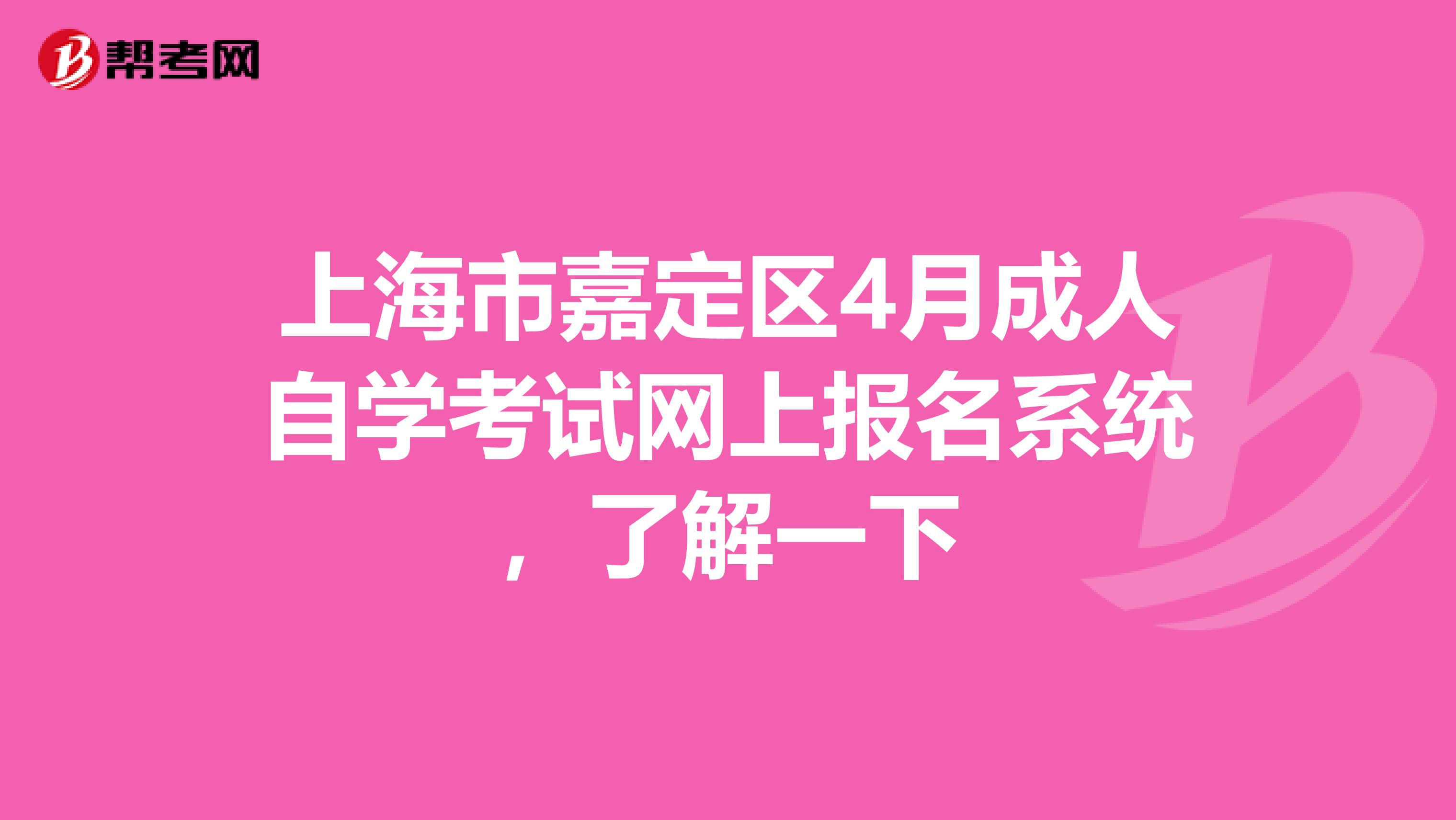 上海市嘉定区4月成人自学考试网上报名系统，了解一下