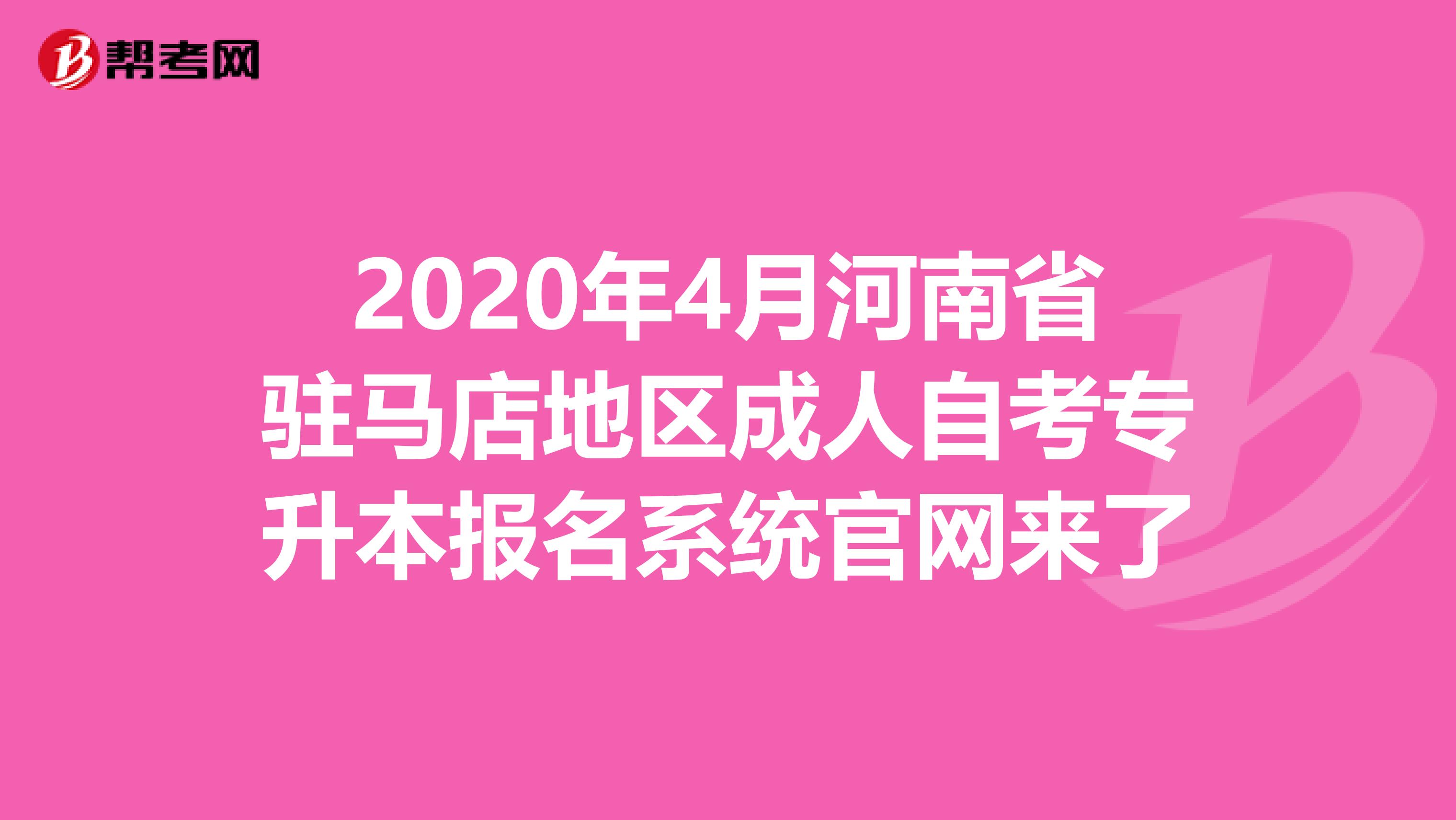 2020年4月河南省驻马店地区成人自考专升本报名系统官网来了