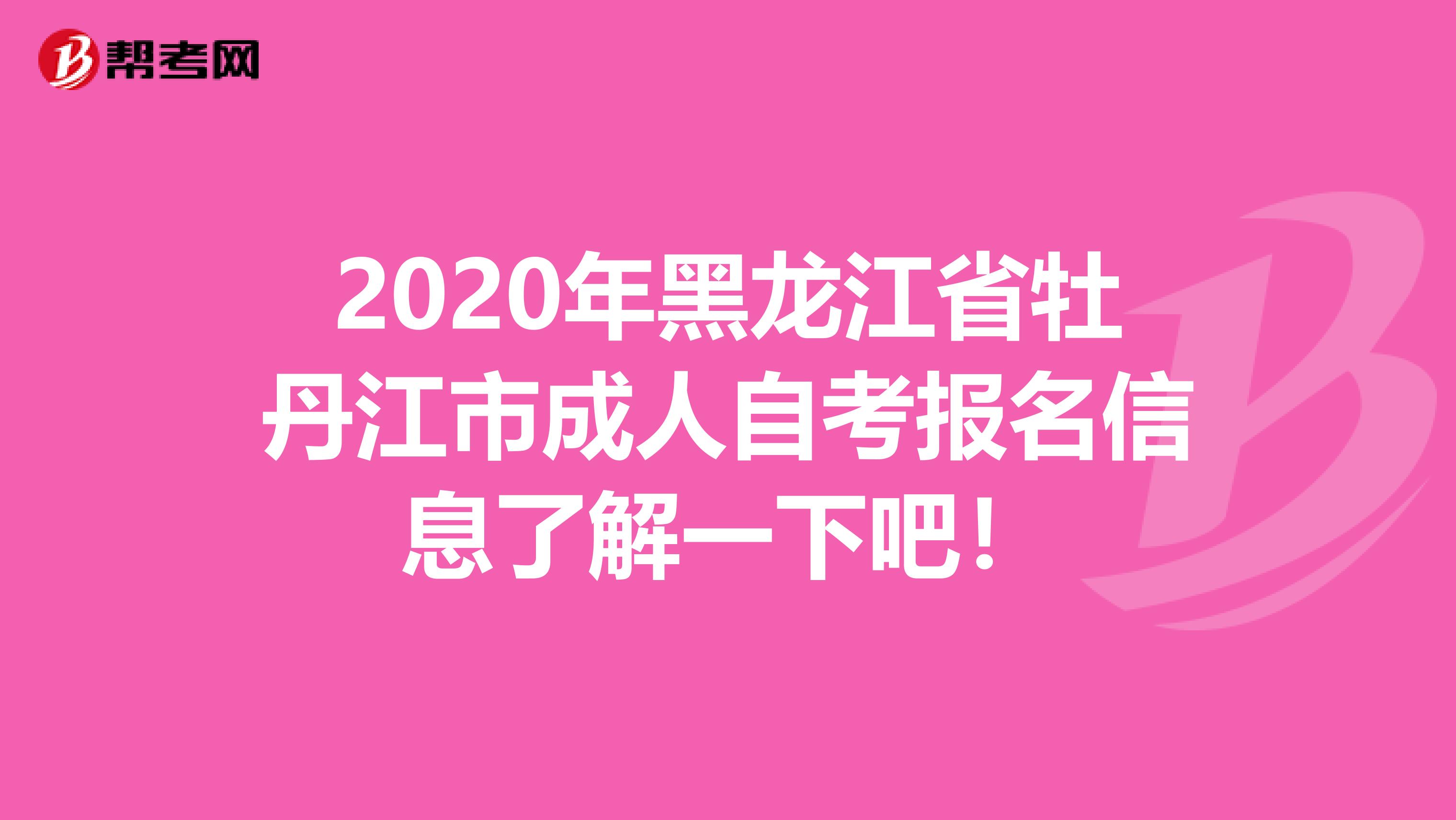 2020年黑龙江省牡丹江市成人自考报名信息了解一下吧！