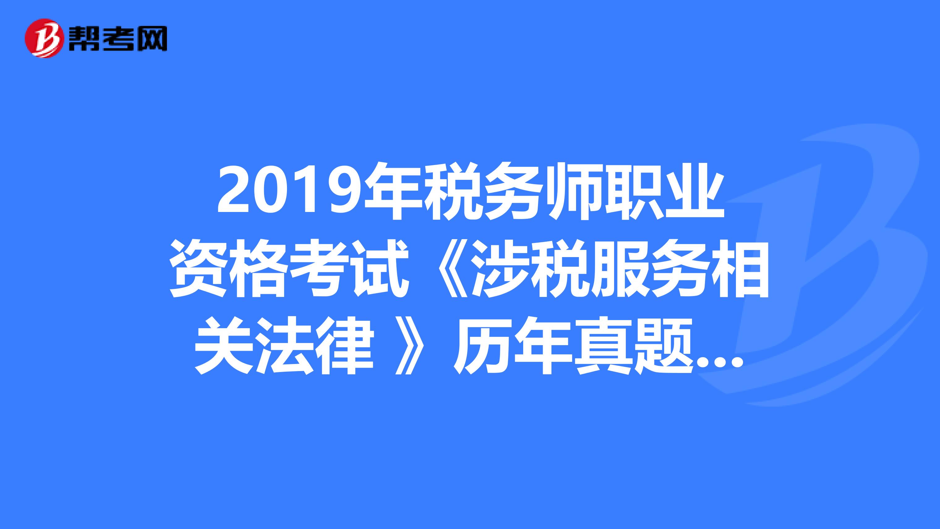 2019年税务师职业资格考试《涉税服务相关法律 》历年真题精选