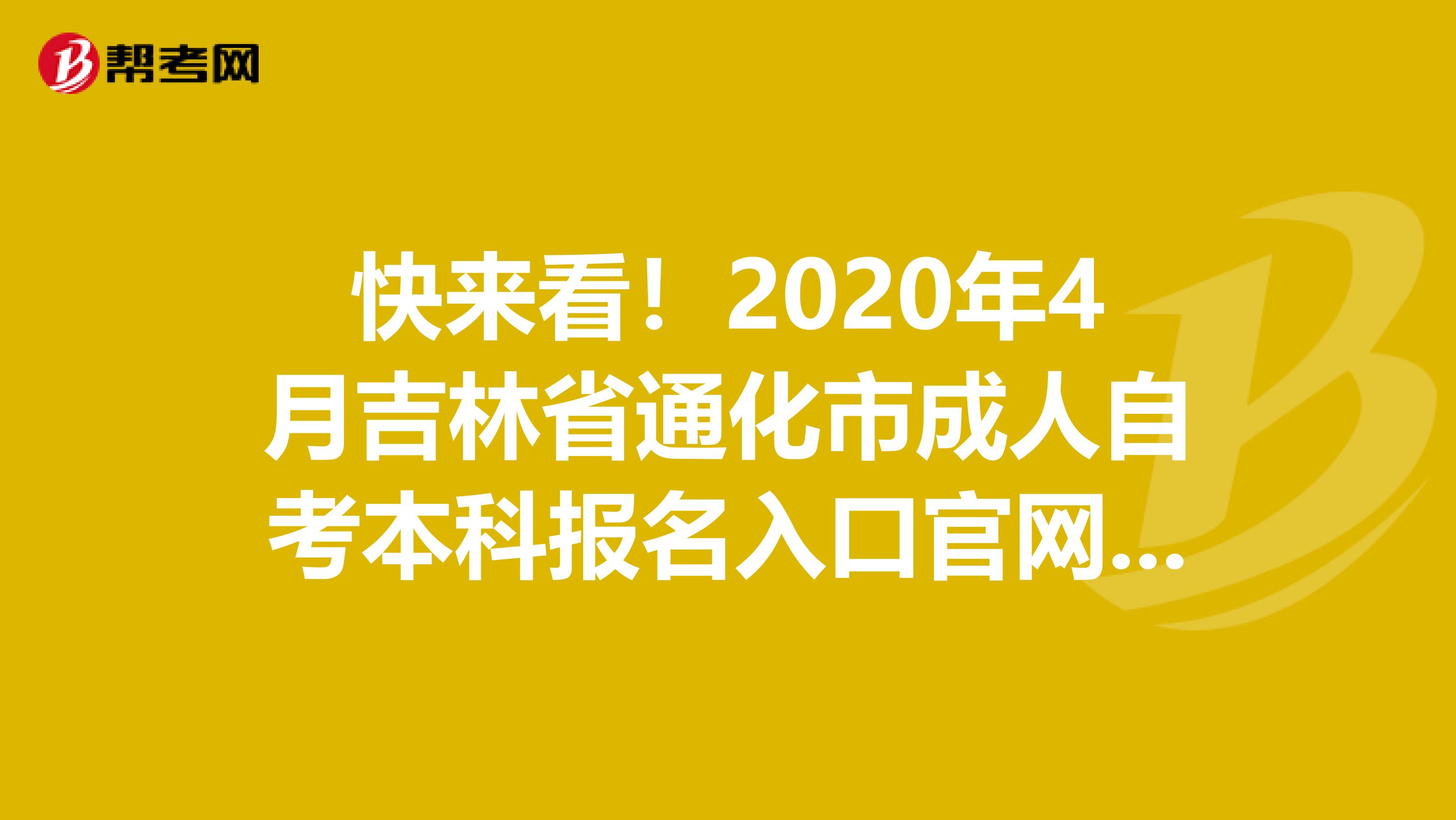 快来看！2020年4月吉林省通化市成人自考本科报名入口官网来了
