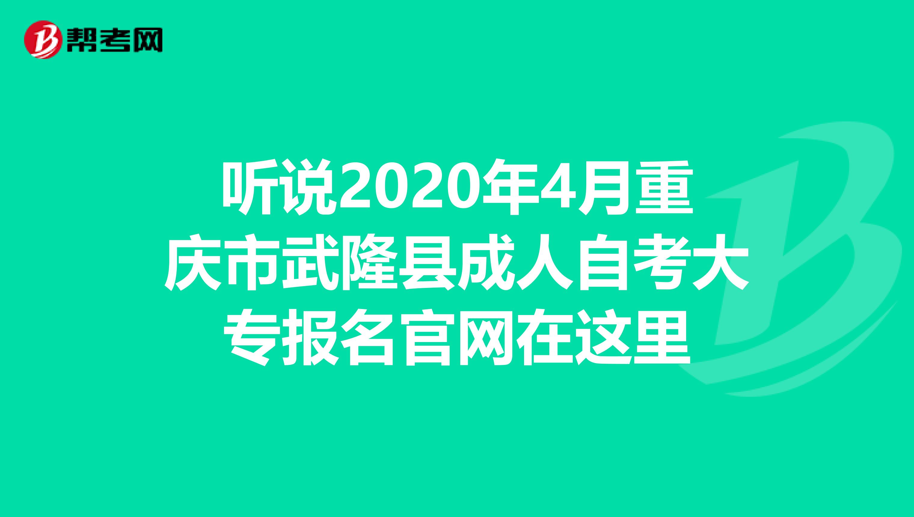 听说2020年4月重庆市武隆县成人自考大专报名官网在这里