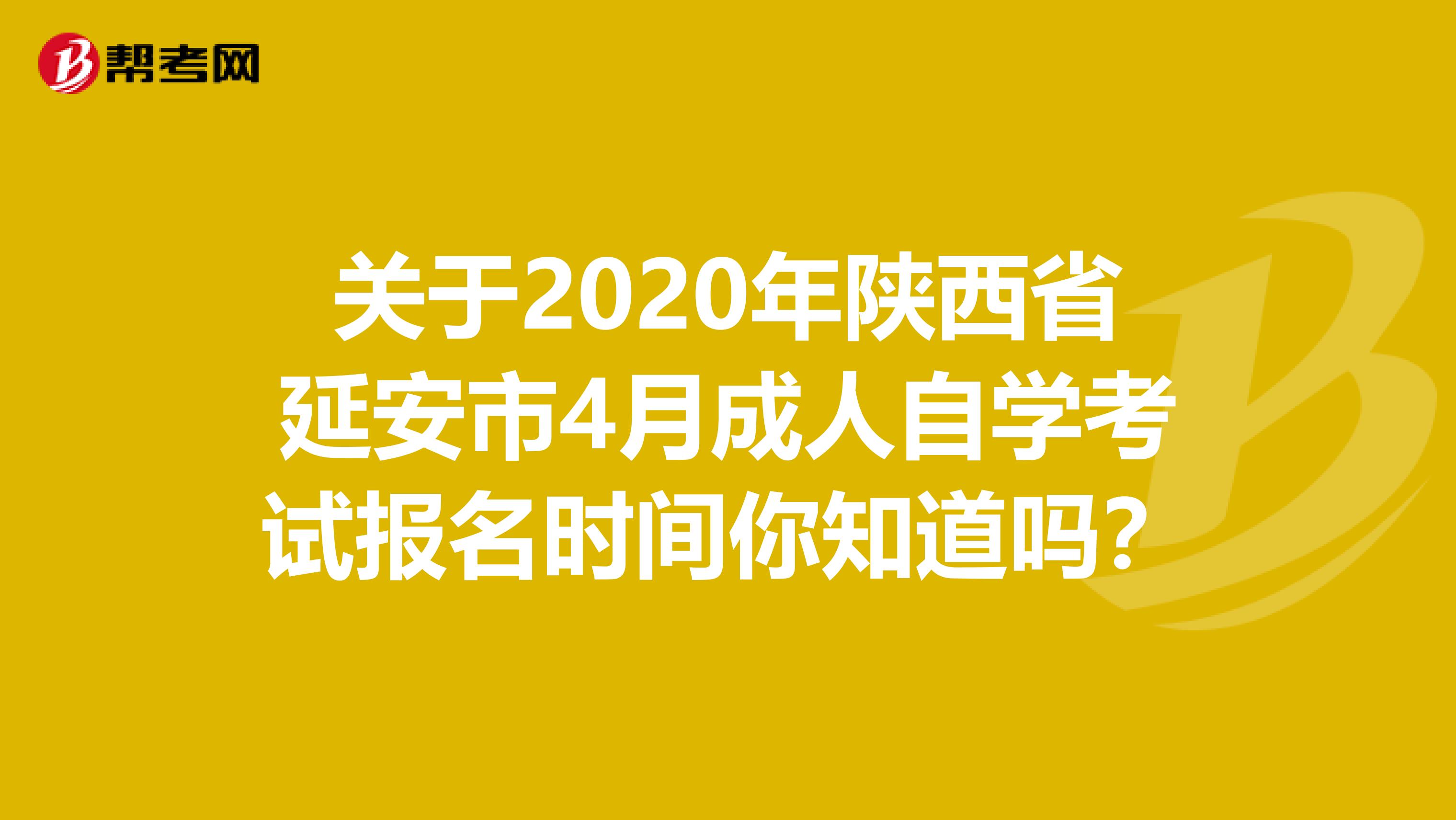 关于2020年陕西省延安市4月成人自学考试报名时间你知道吗？