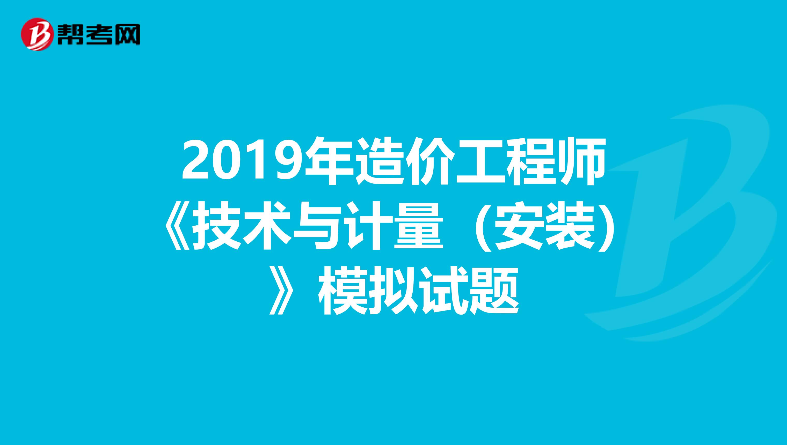 2019年造价工程师《技术与计量（安装）》模拟试题