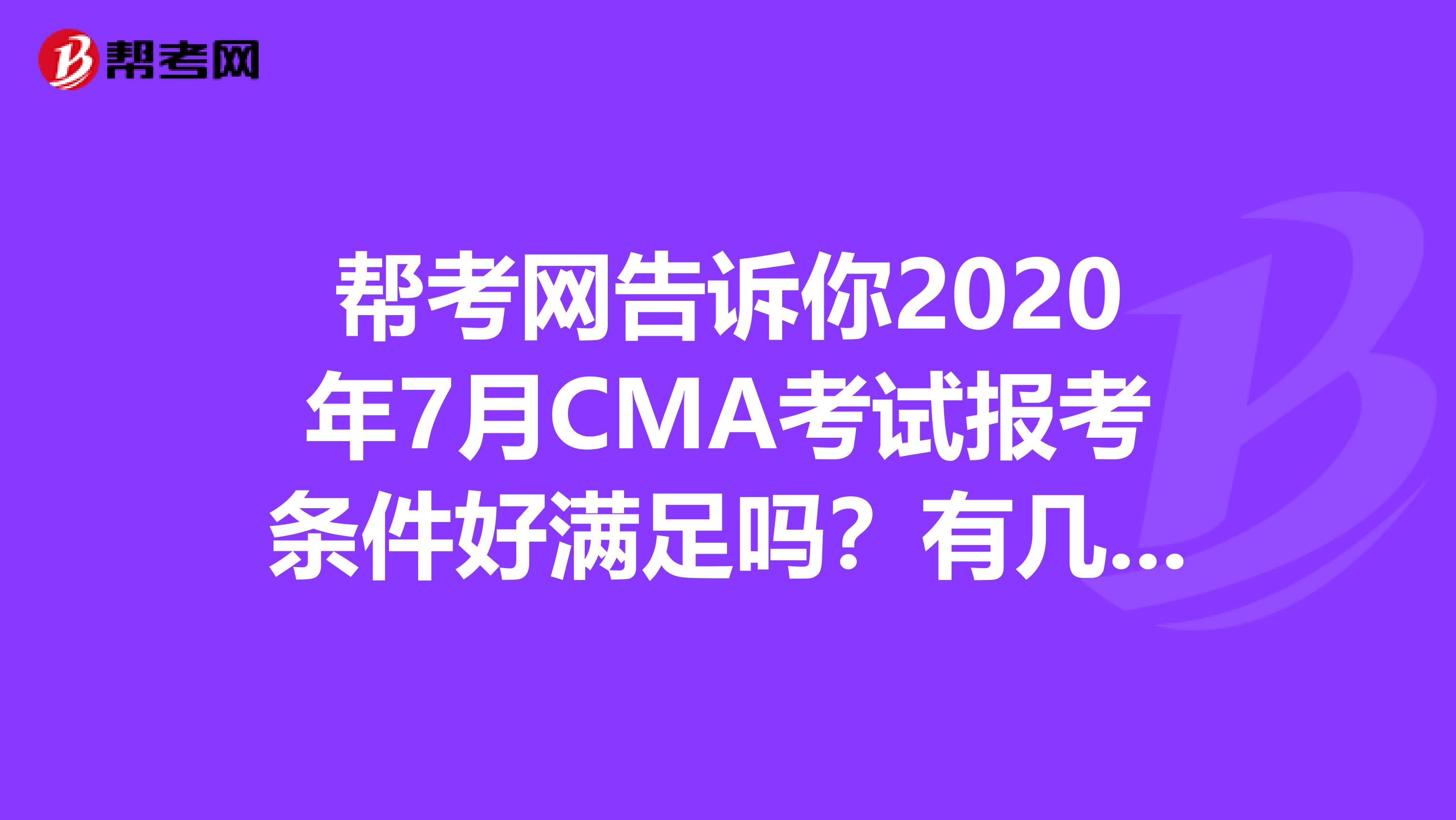 帮考网告诉你2020年7月CMA考试报考条件好满足吗？有几条？