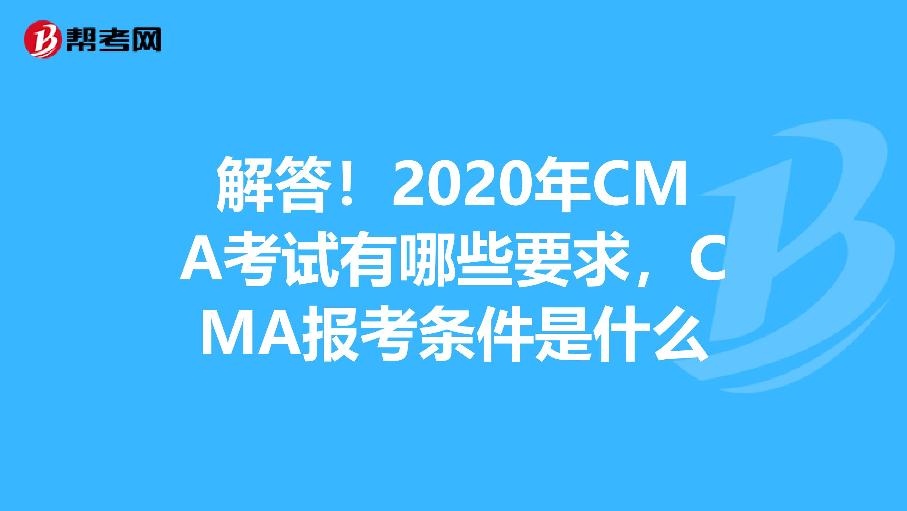 解答！2020年CMA考试有哪些要求，CMA报考条件是什么