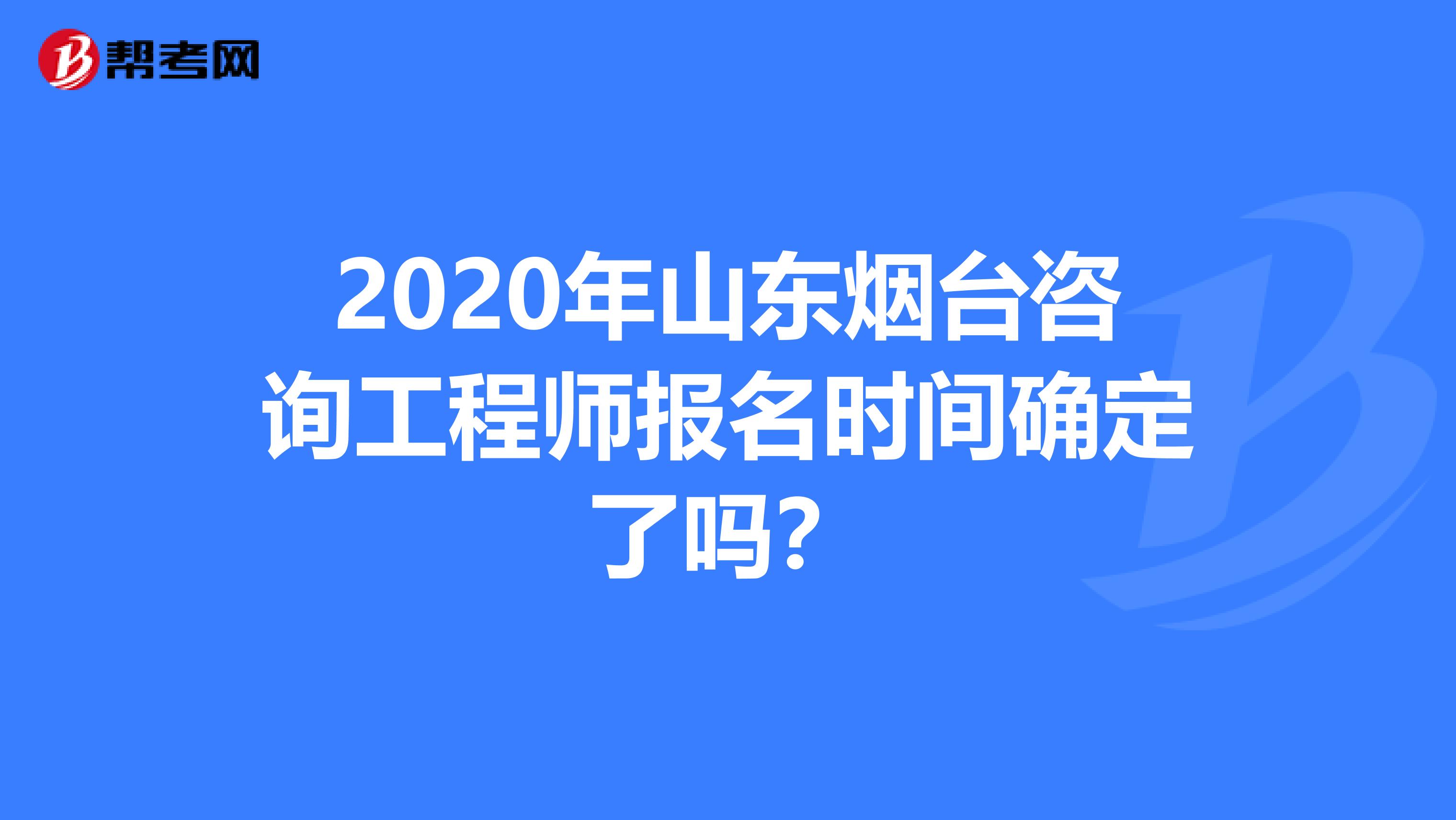 2020年山东烟台咨询工程师报名时间确定了吗？