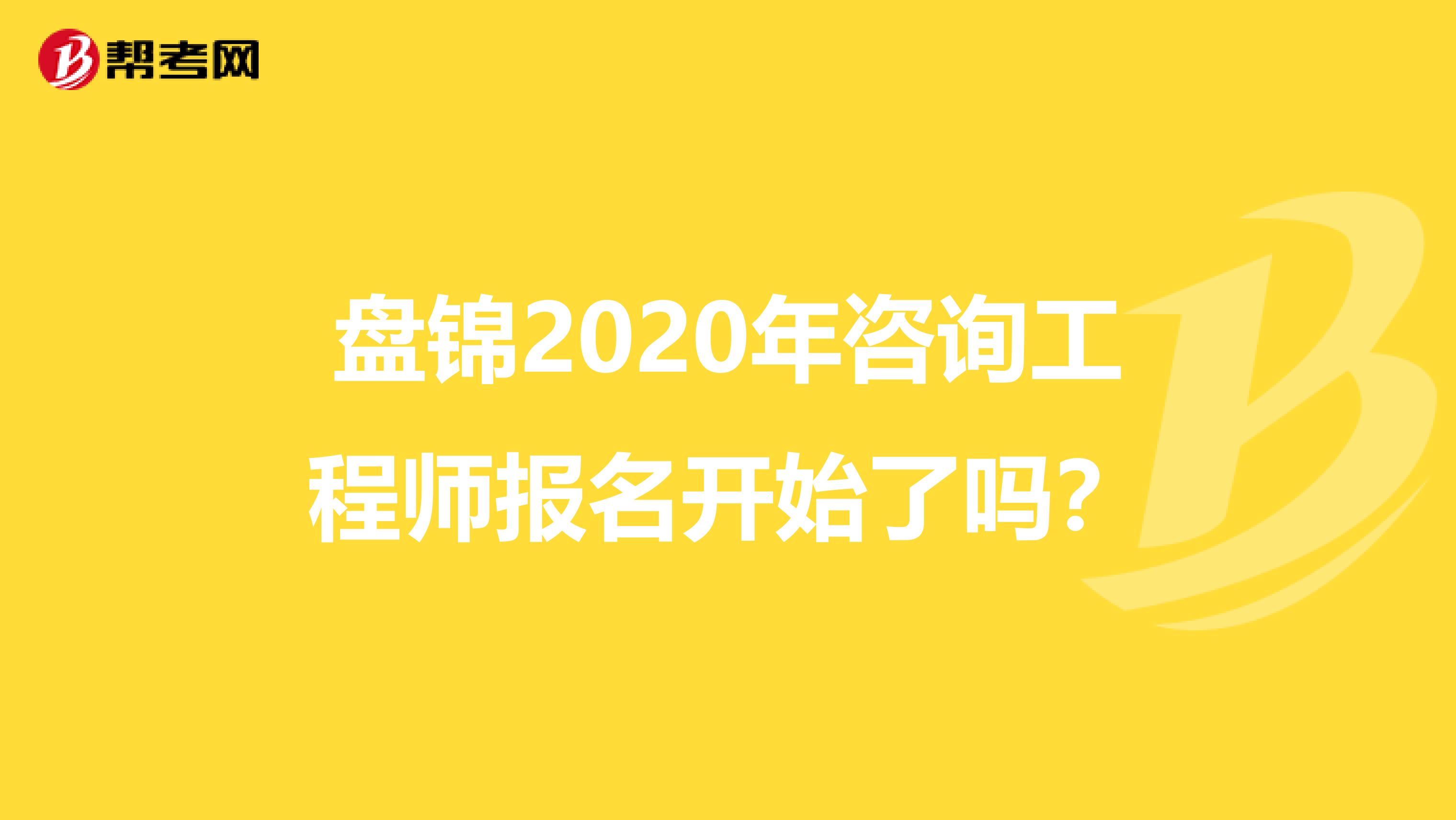 盘锦2020年咨询工程师报名开始了吗？