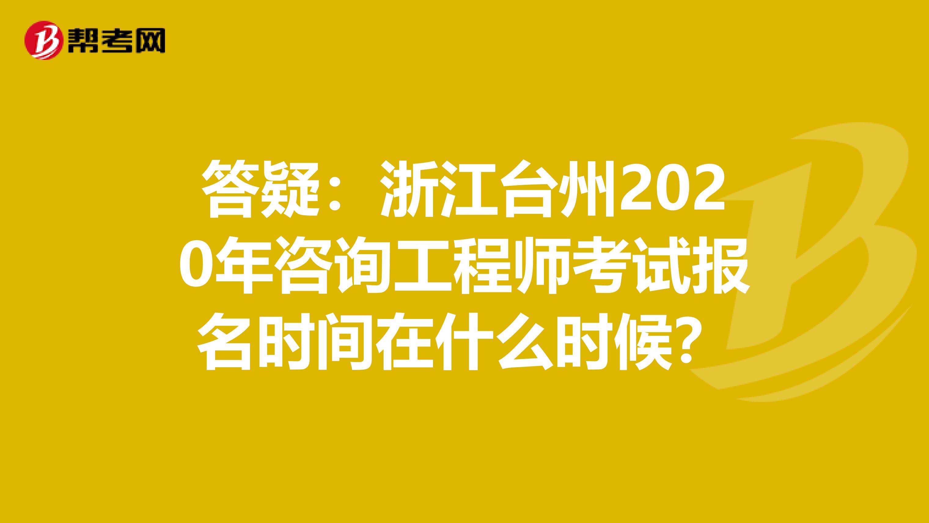 答疑：浙江台州2020年咨询工程师考试报名时间在什么时候？