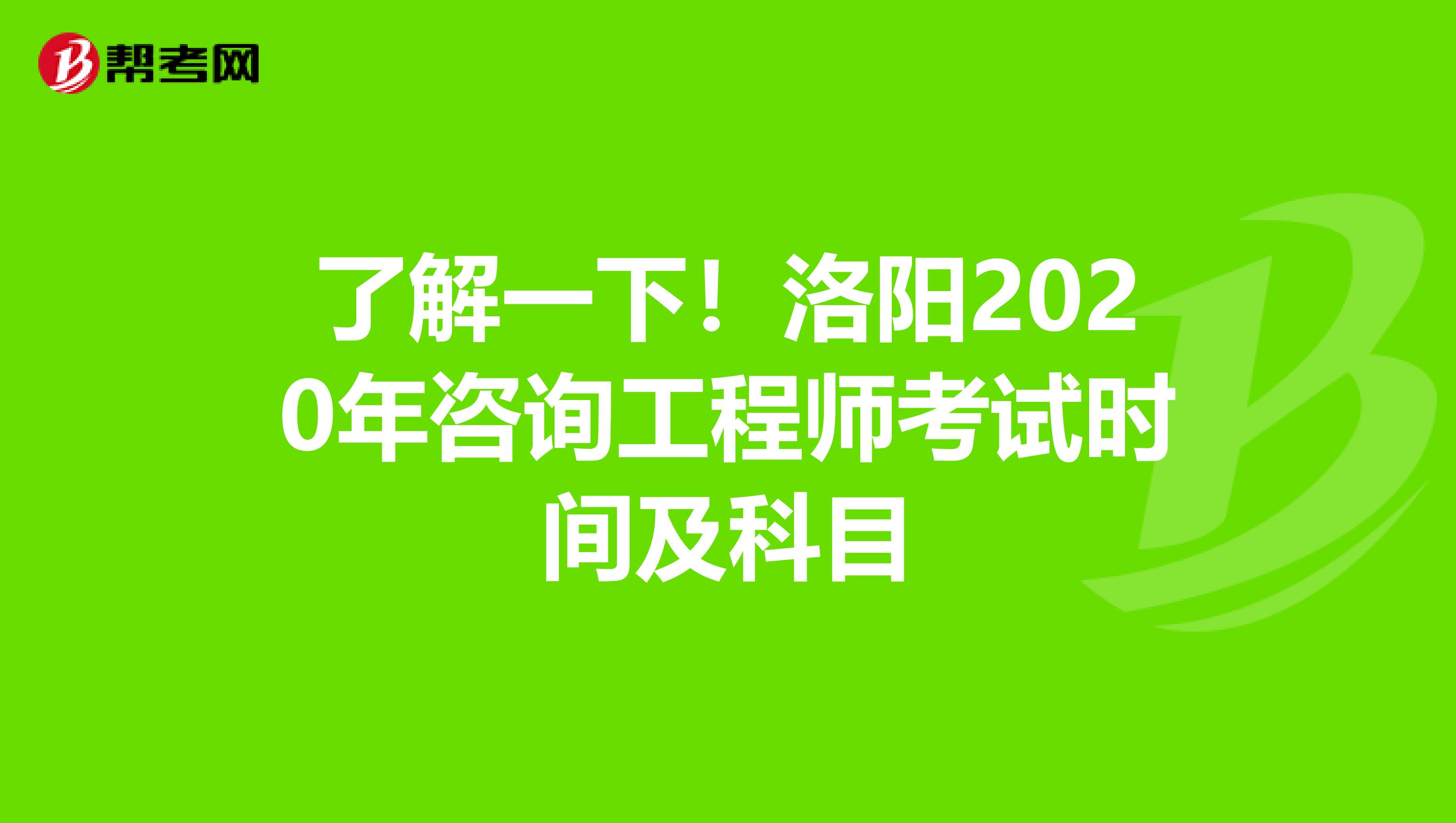 了解一下！洛阳2020年咨询工程师考试时间及科目