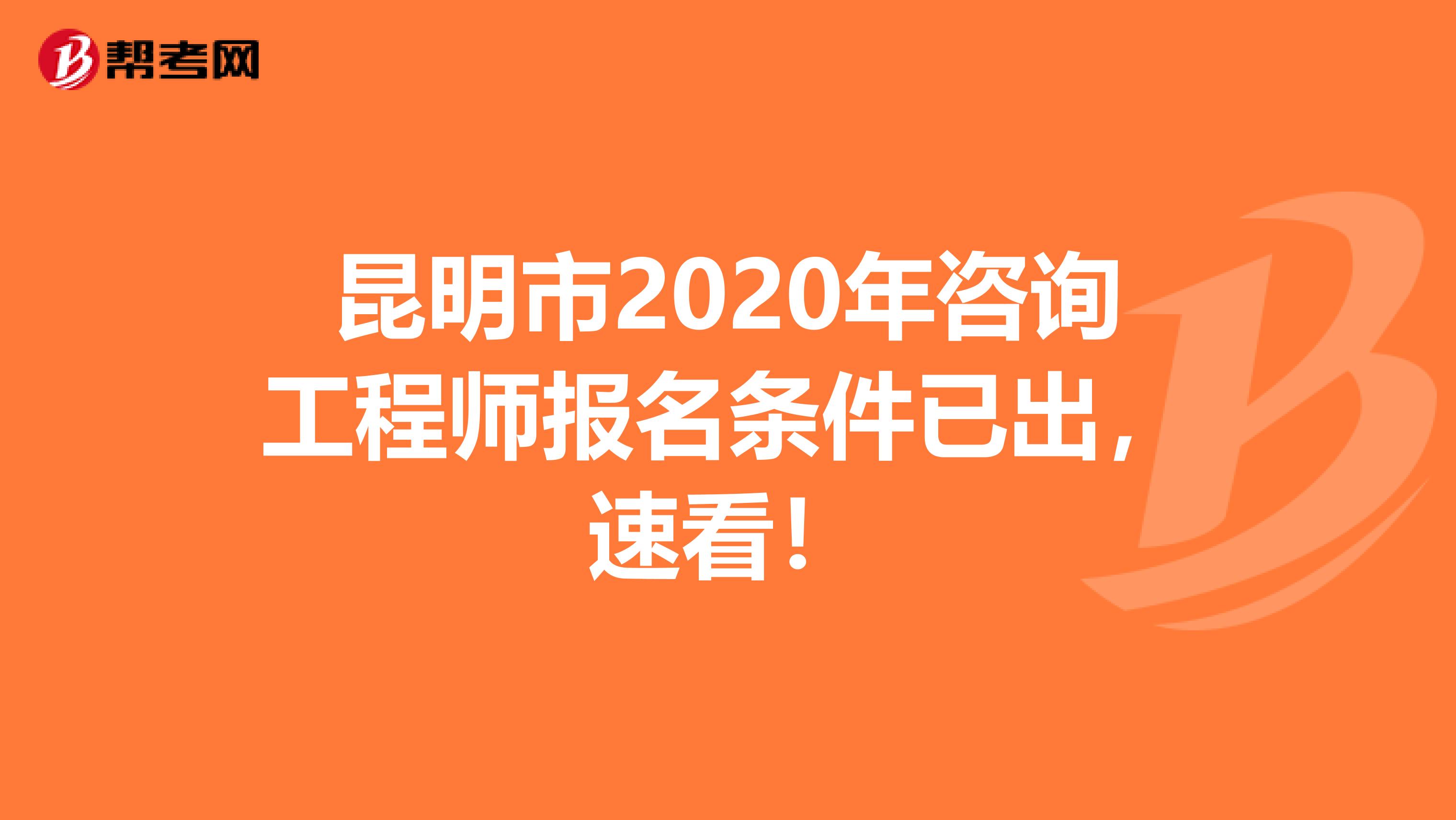 昆明市2020年咨询工程师报名条件已出，速看！