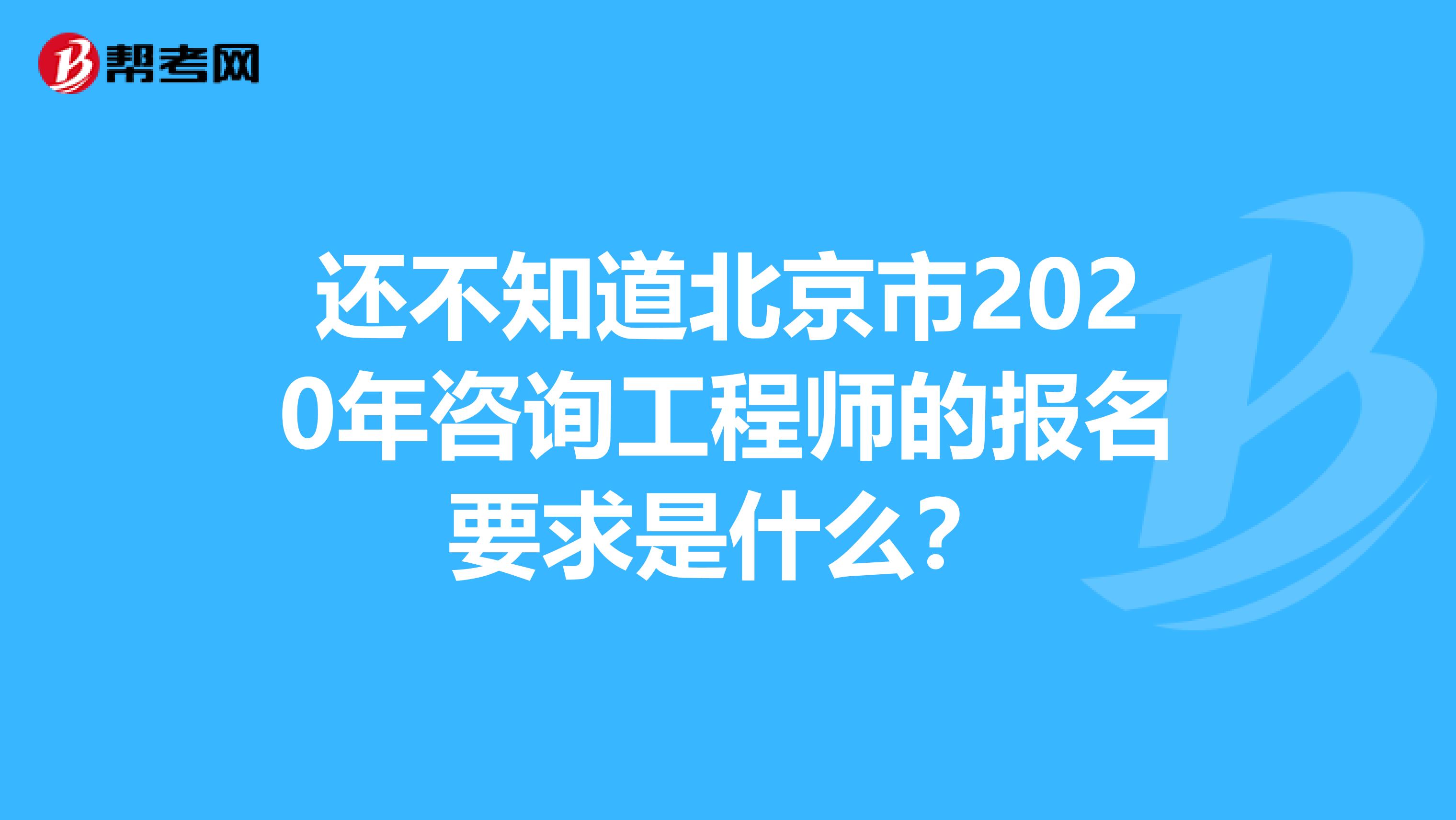 还不知道北京市2020年咨询工程师的报名要求是什么？