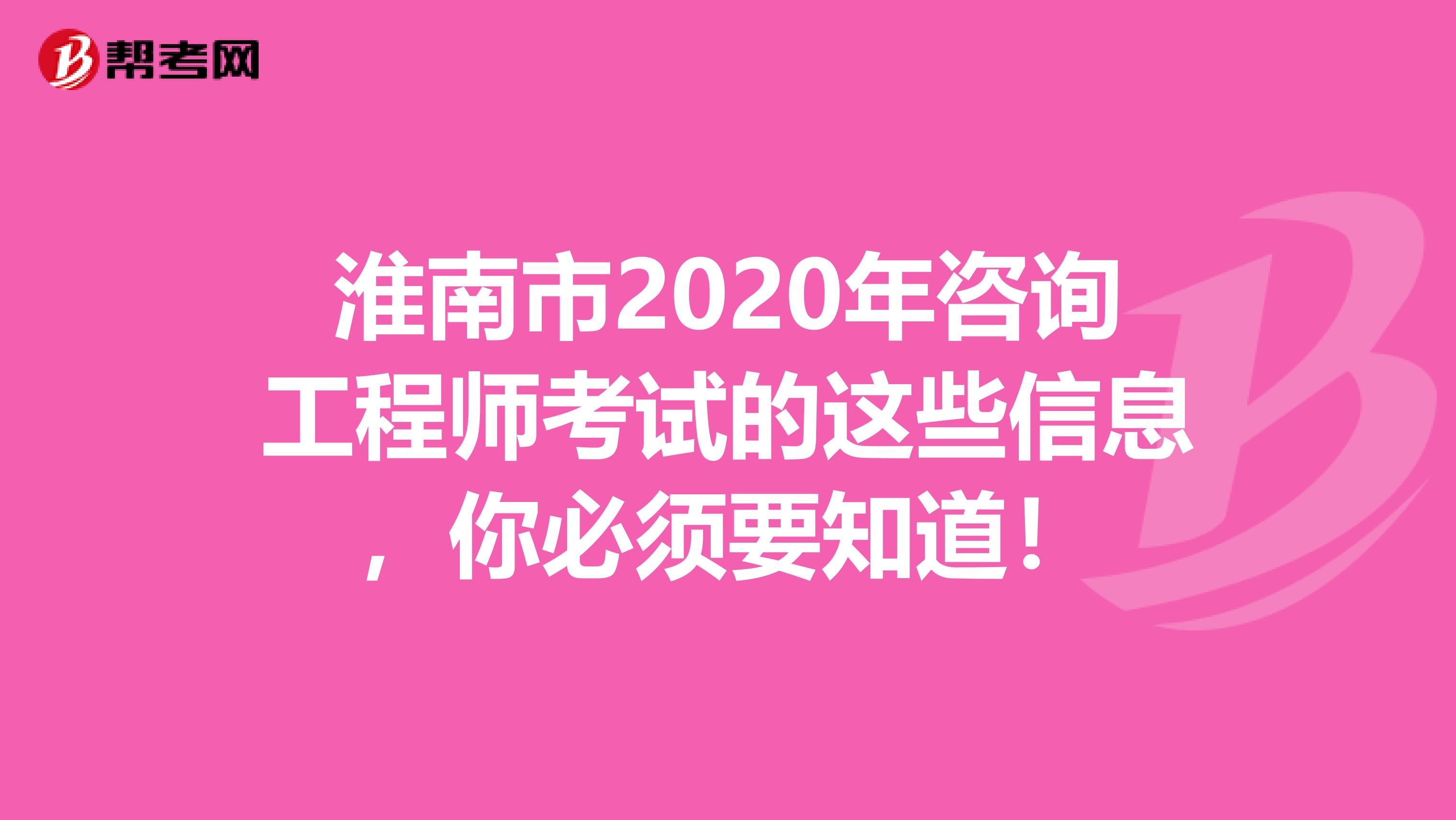 淮南市2020年咨询工程师考试的这些信息，你必须要知道！