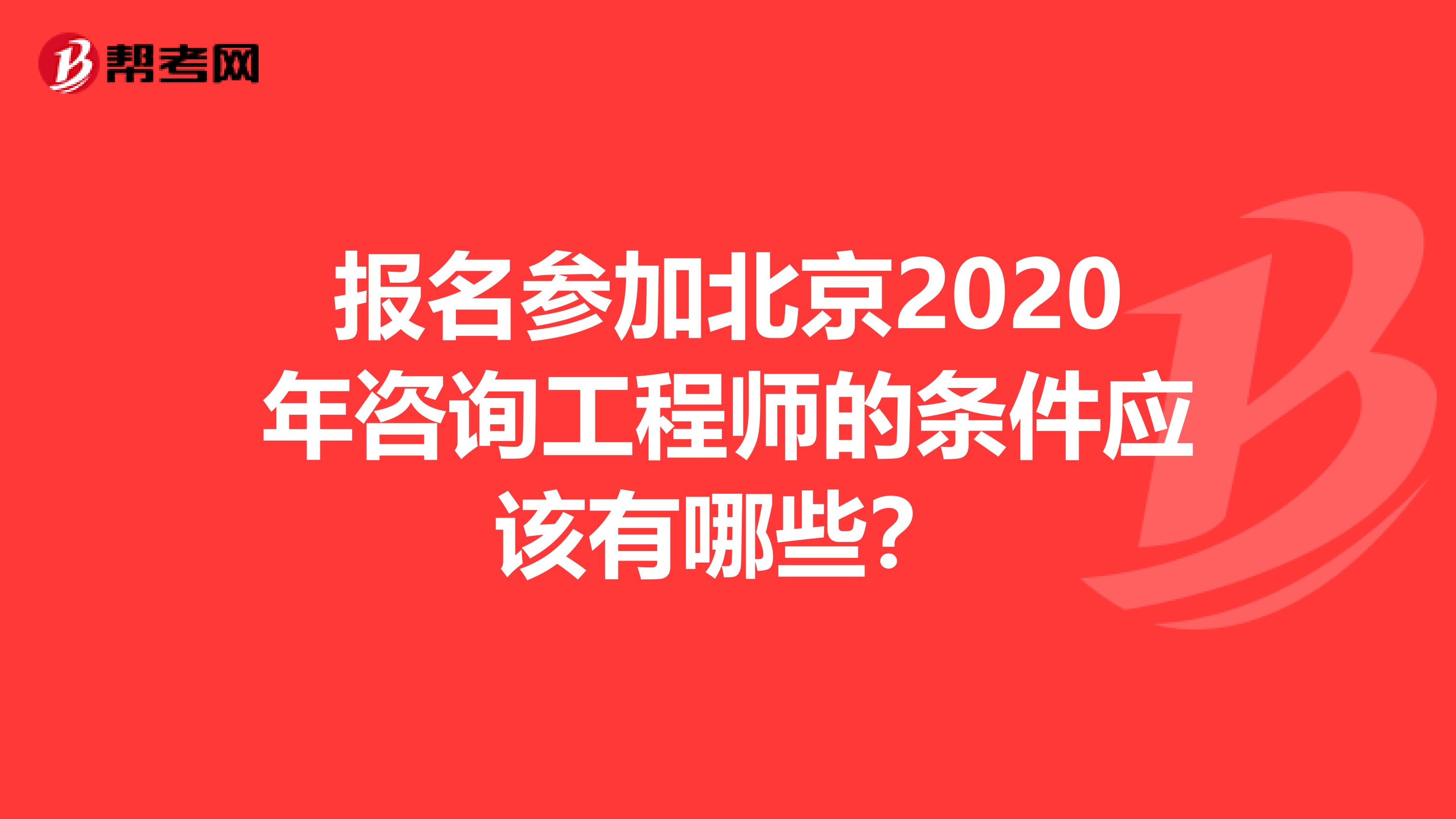 报名参加北京2020年咨询工程师的条件应该有哪些？