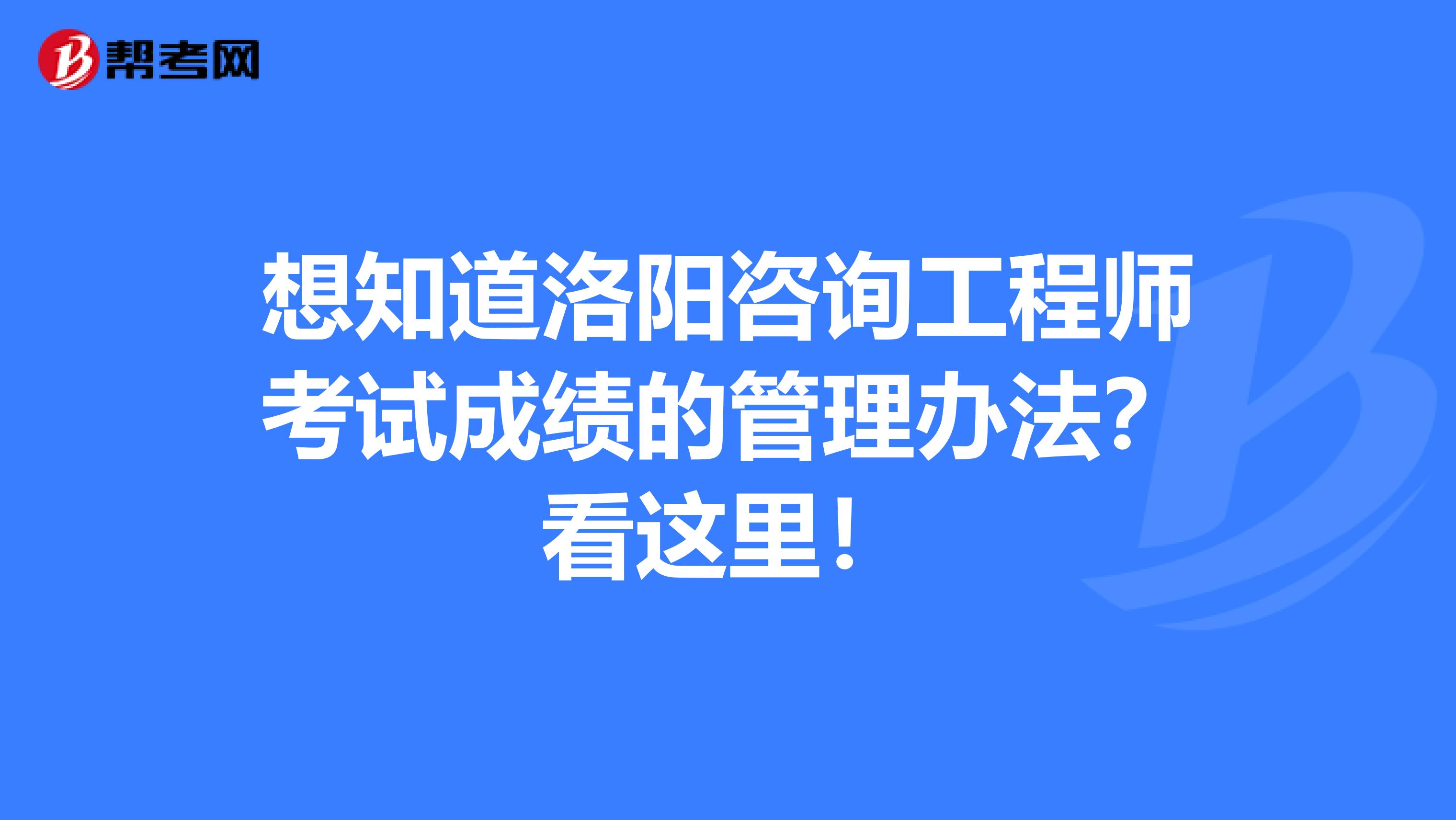 想知道洛阳咨询工程师考试成绩的管理办法？看这里！