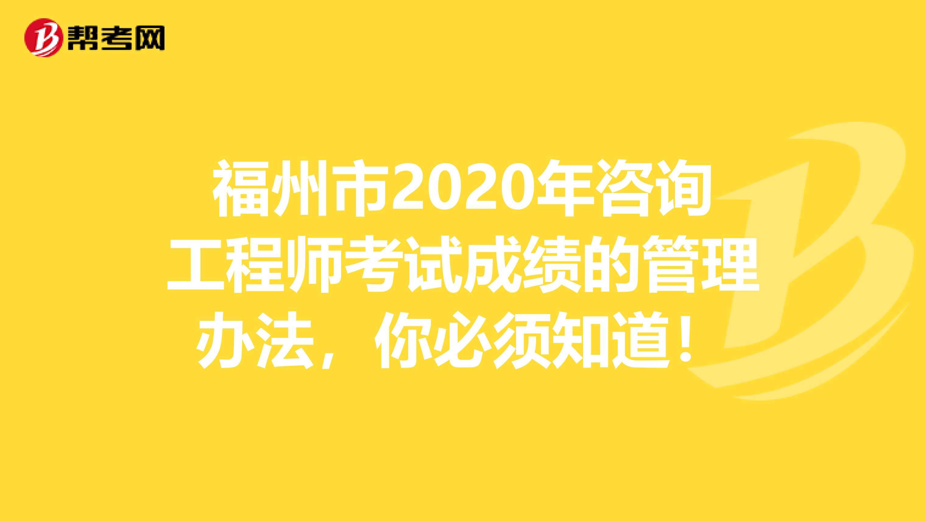 福州市2020年咨询工程师考试成绩的管理办法，你必须知道！