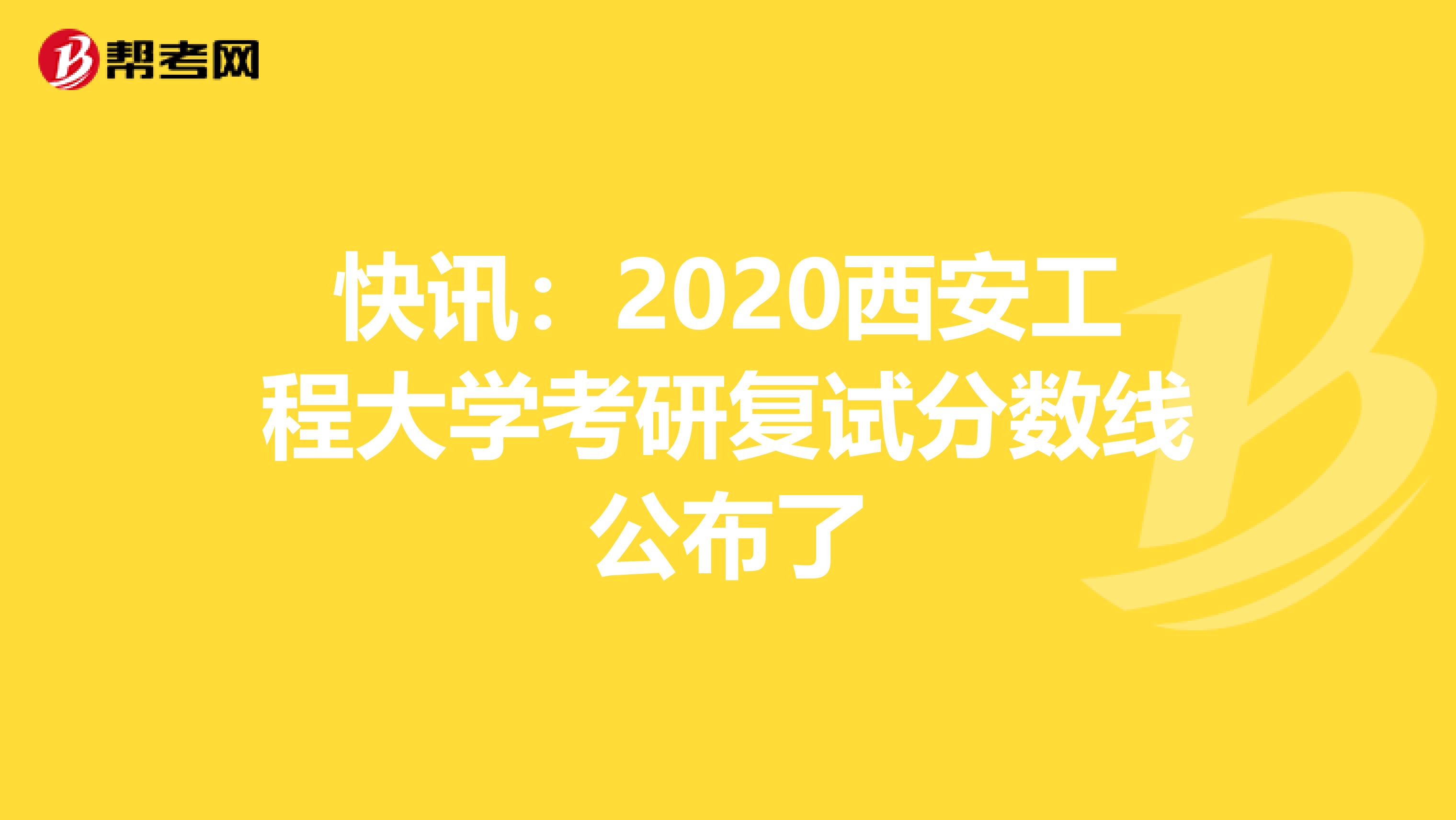 快讯：2020西安工程大学考研复试分数线公布了