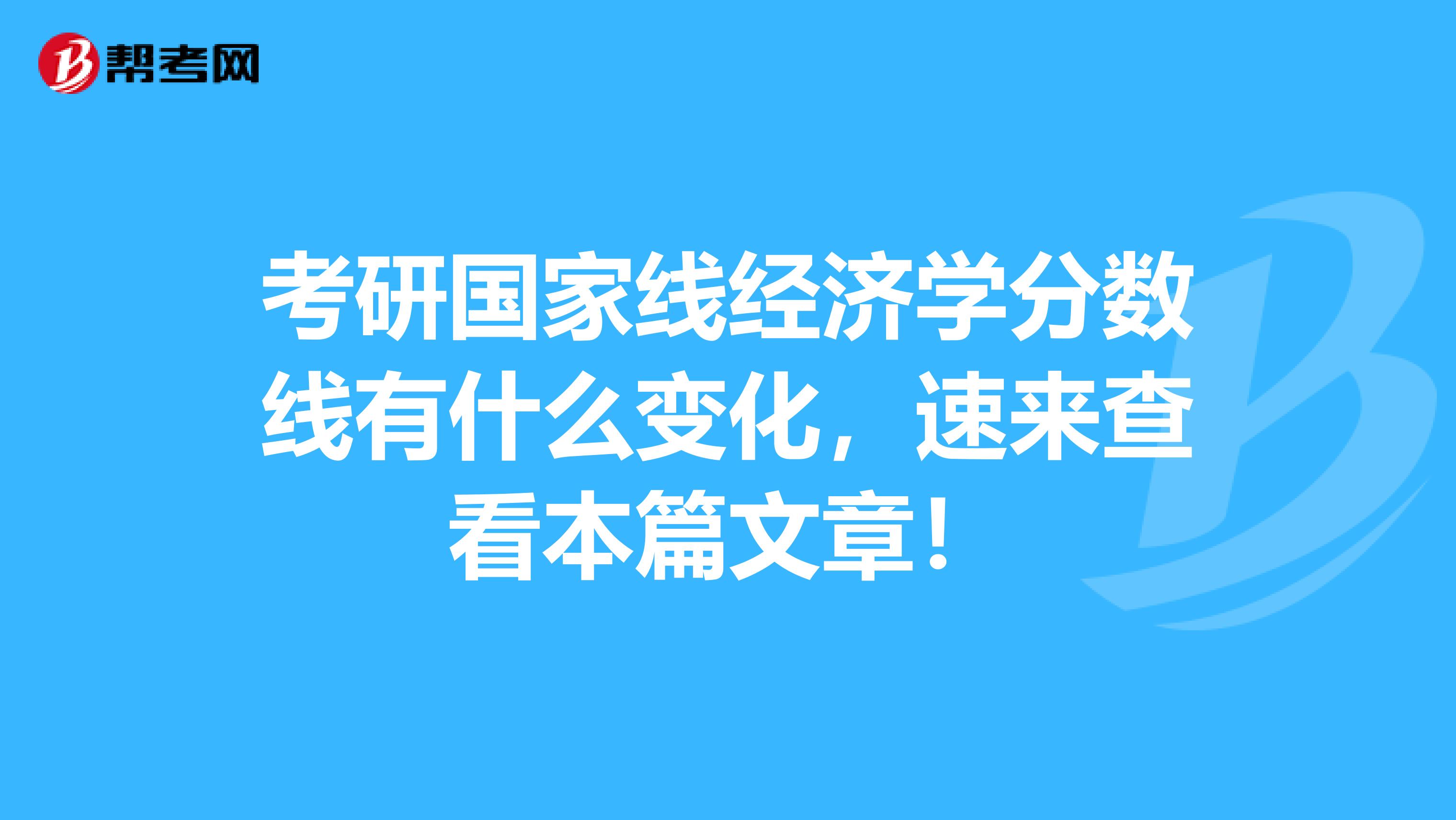 考研国家线经济学分数线有什么变化，速来查看本篇文章！