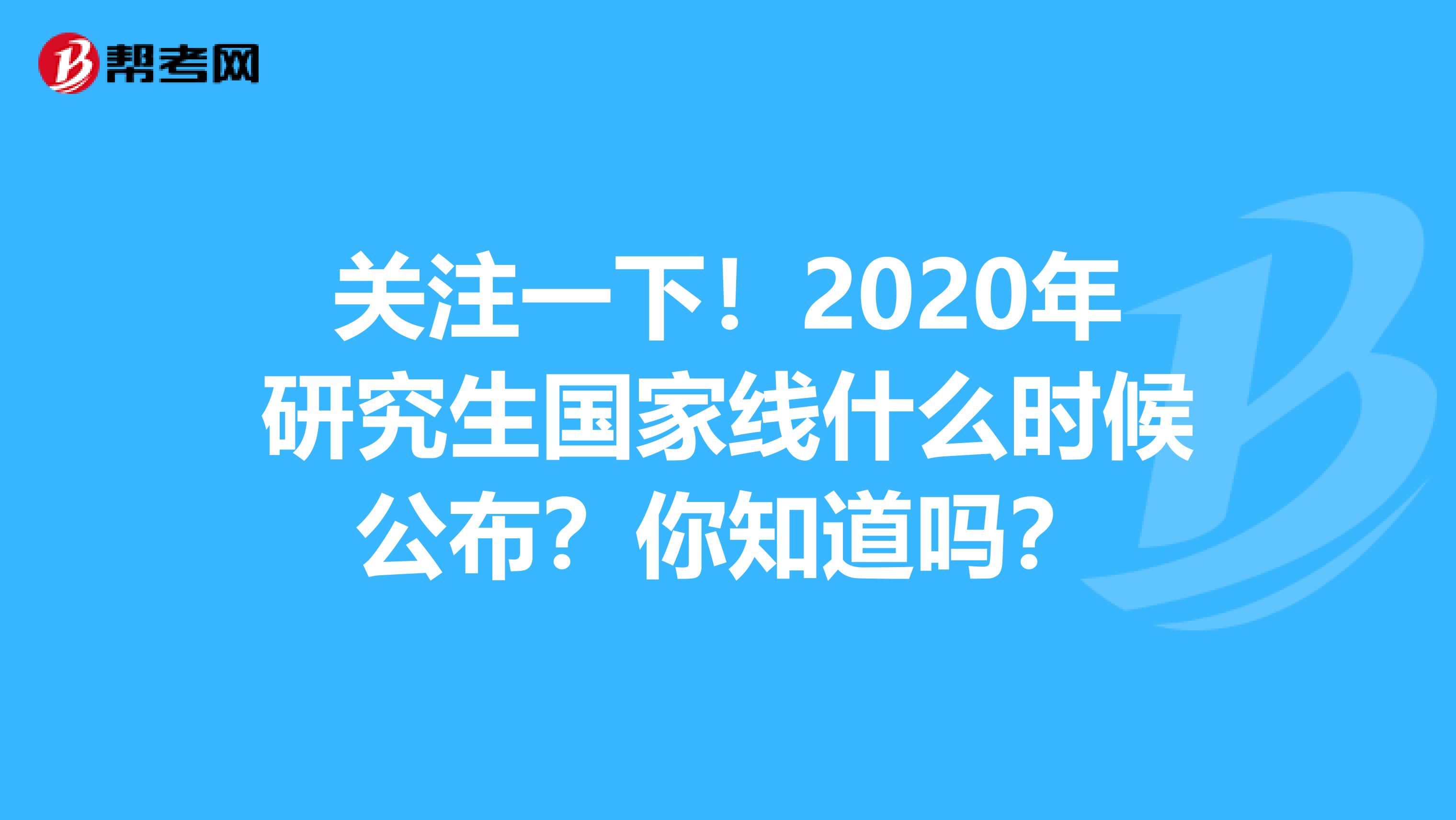 关注一下！2020年研究生国家线什么时候公布？你知道吗？