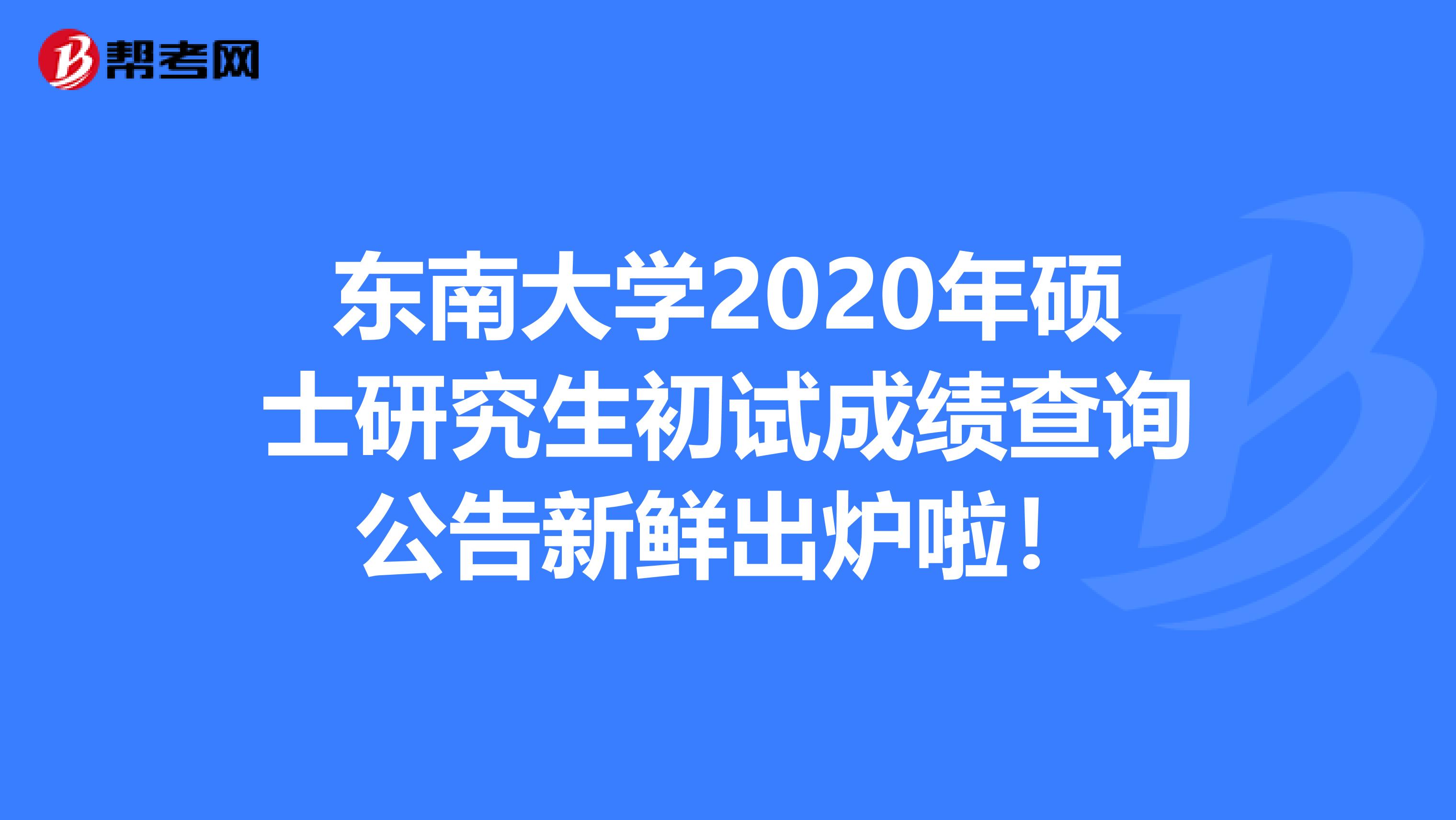 东南大学2020年硕士研究生初试成绩查询公告新鲜出炉啦！