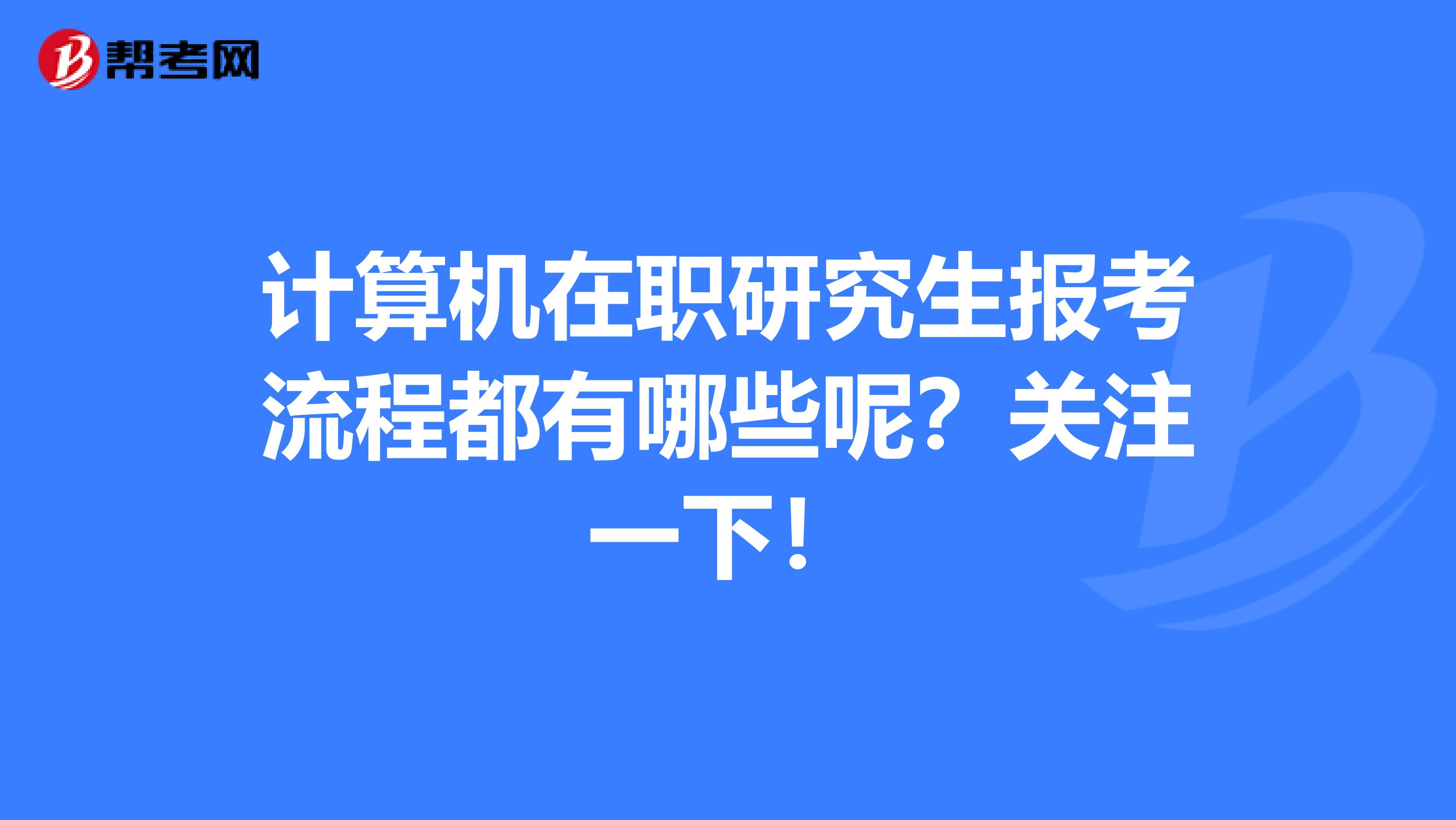 计算机在职研究生报考流程都有哪些呢？关注一下！