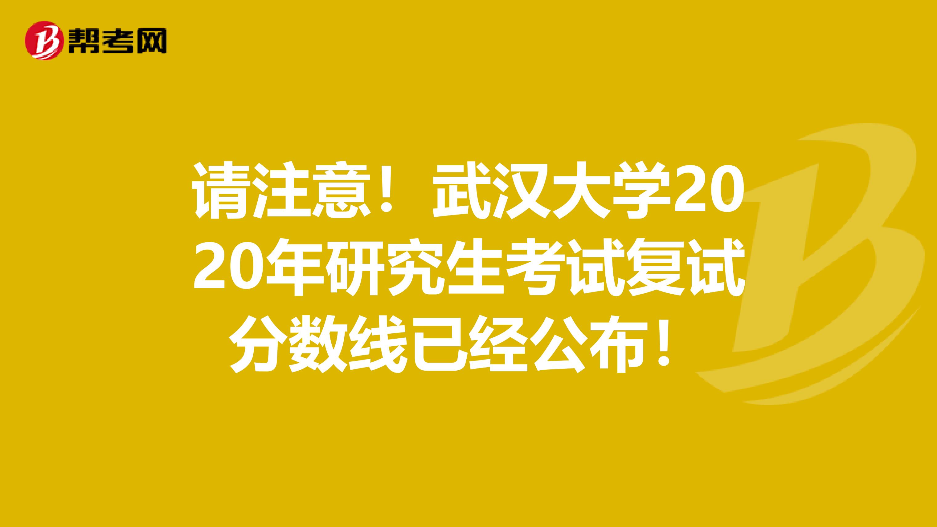 请注意！武汉大学2020年研究生考试复试分数线已经公布！
