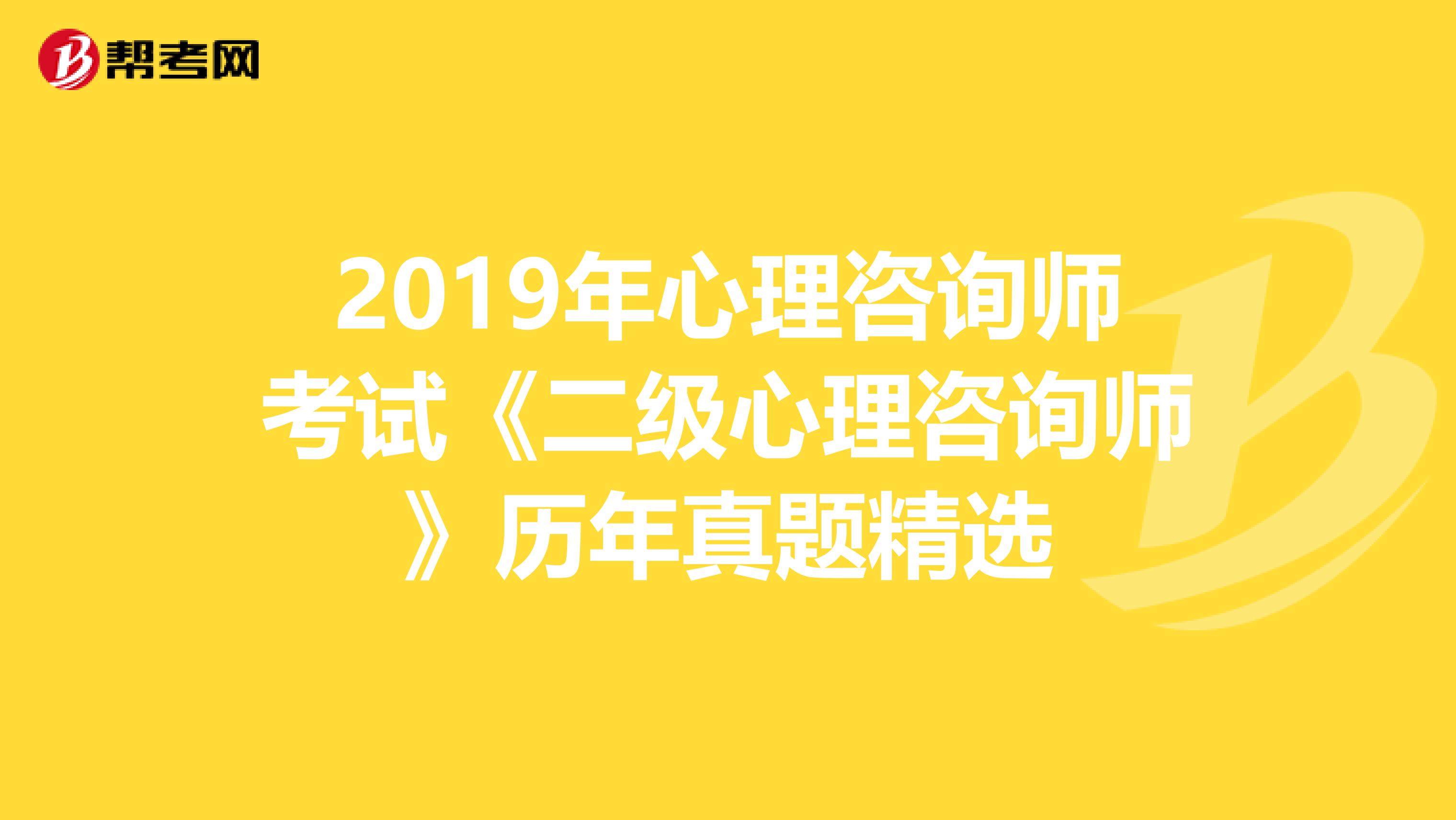 2019年心理咨询师考试《二级心理咨询师》历年真题精选