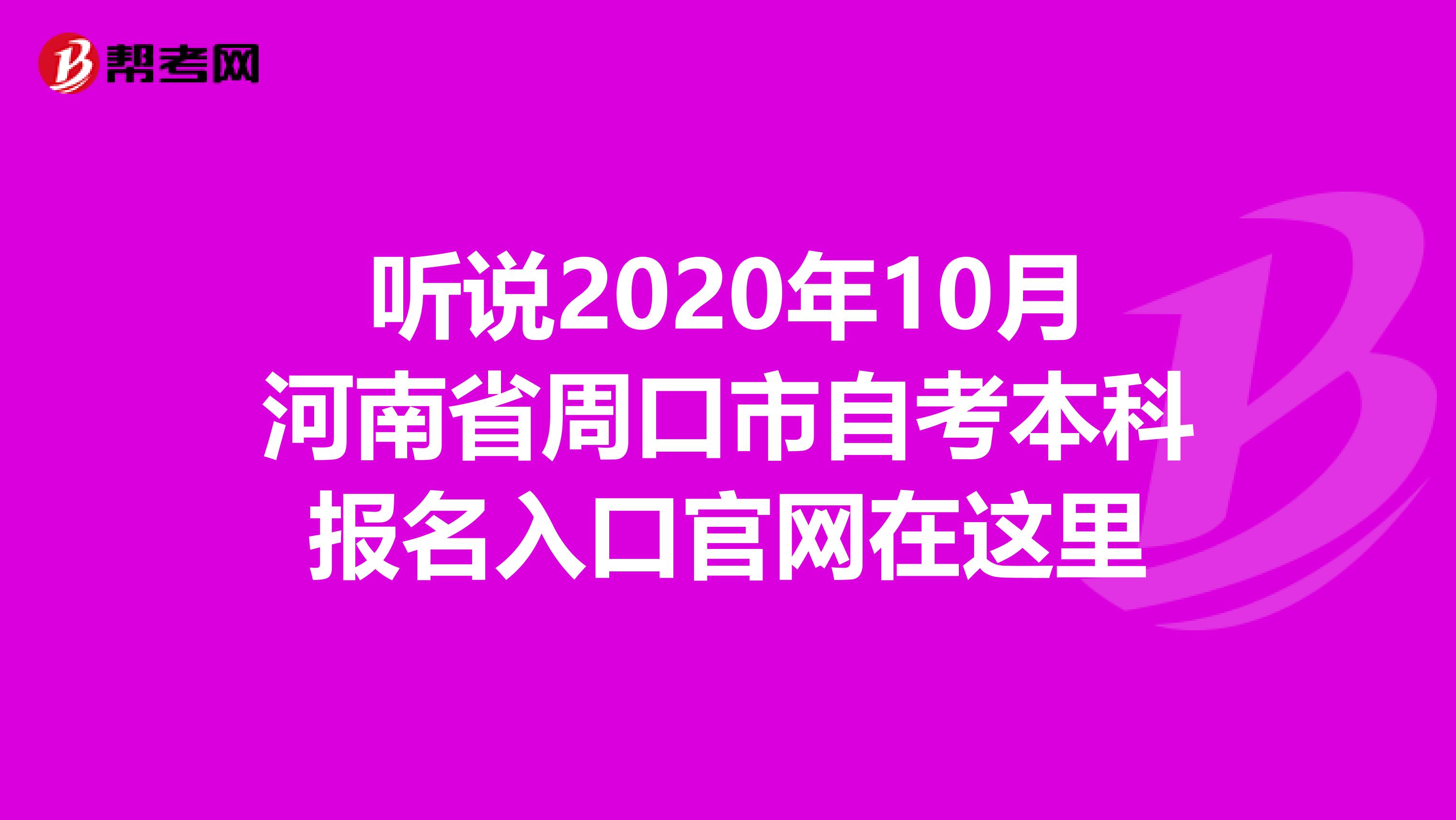 听说2020年10月河南省周口市自考本科报名入口官网在这里