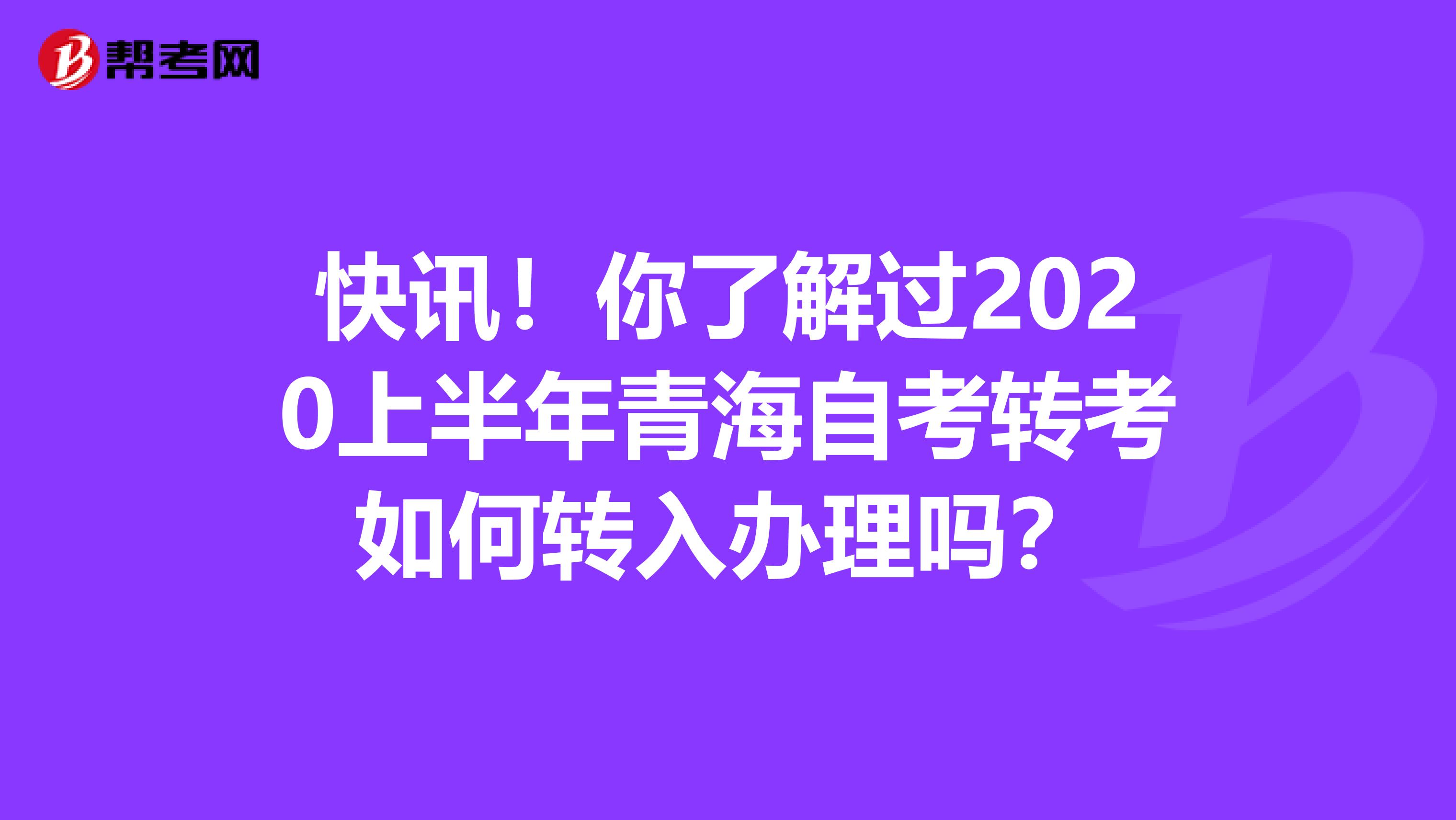 快讯！你了解过2020上半年青海自考转考如何转入办理吗？