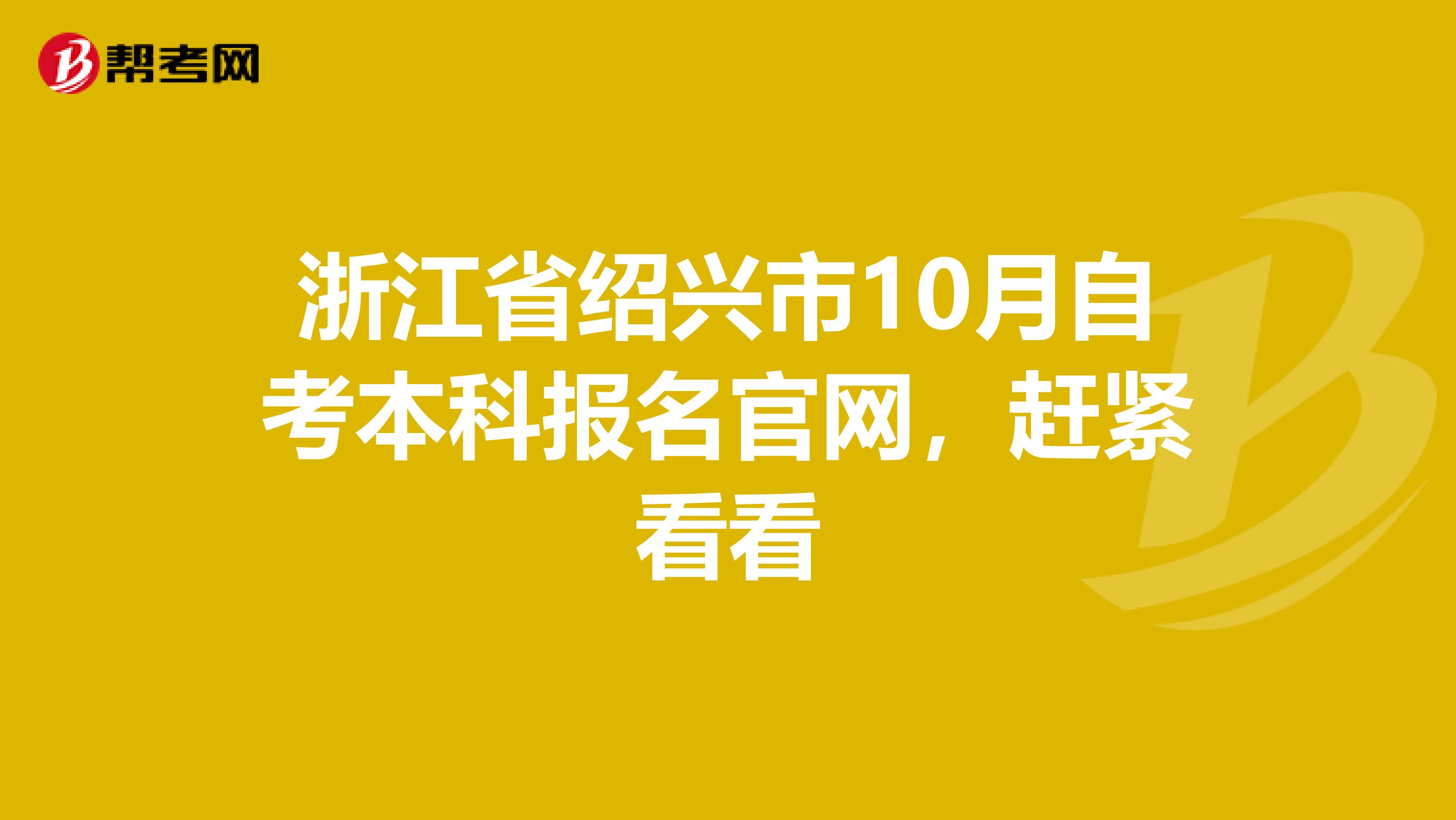 浙江省绍兴市10月自考本科报名官网，赶紧看看