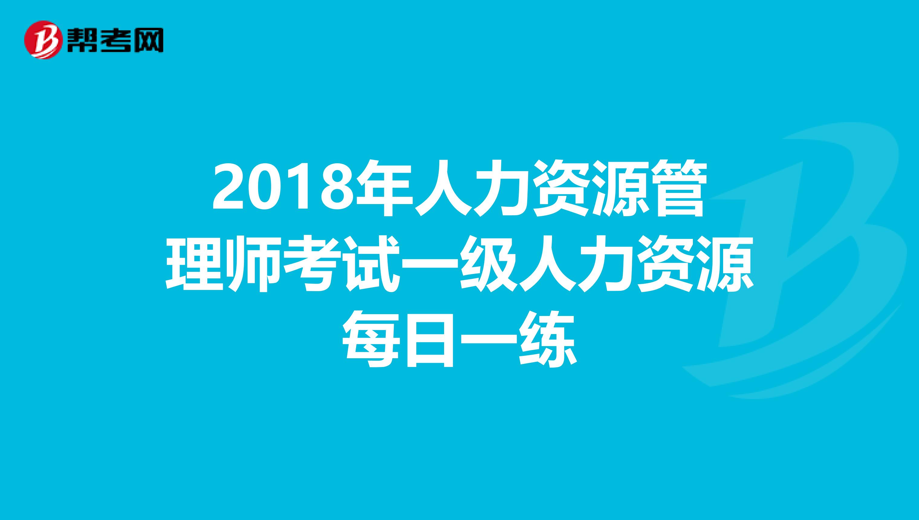 2018年人力资源管理师考试一级人力资源每日一练