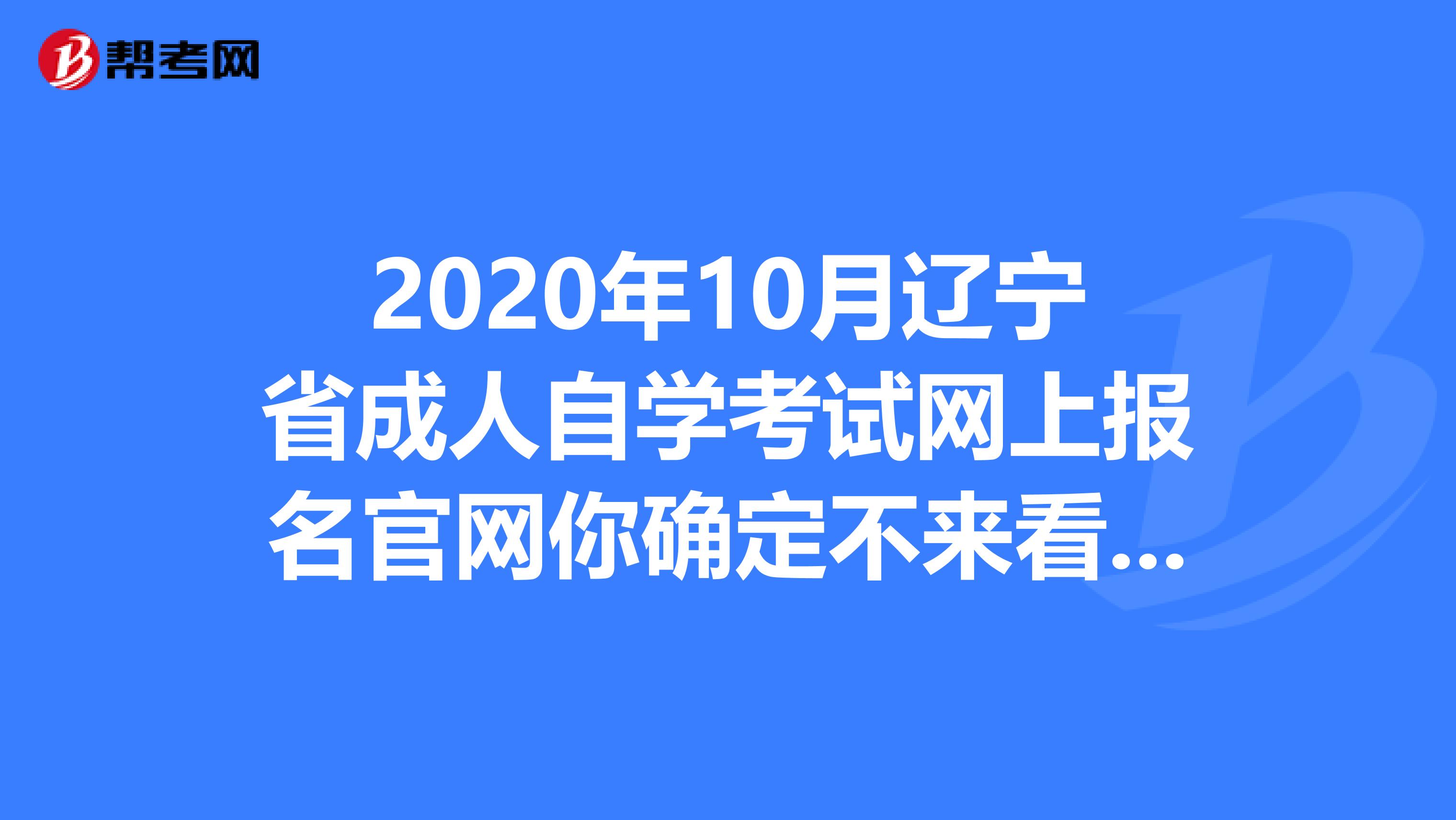 2020年10月辽宁省成人自学考试网上报名官网你确定不来看一下吗？