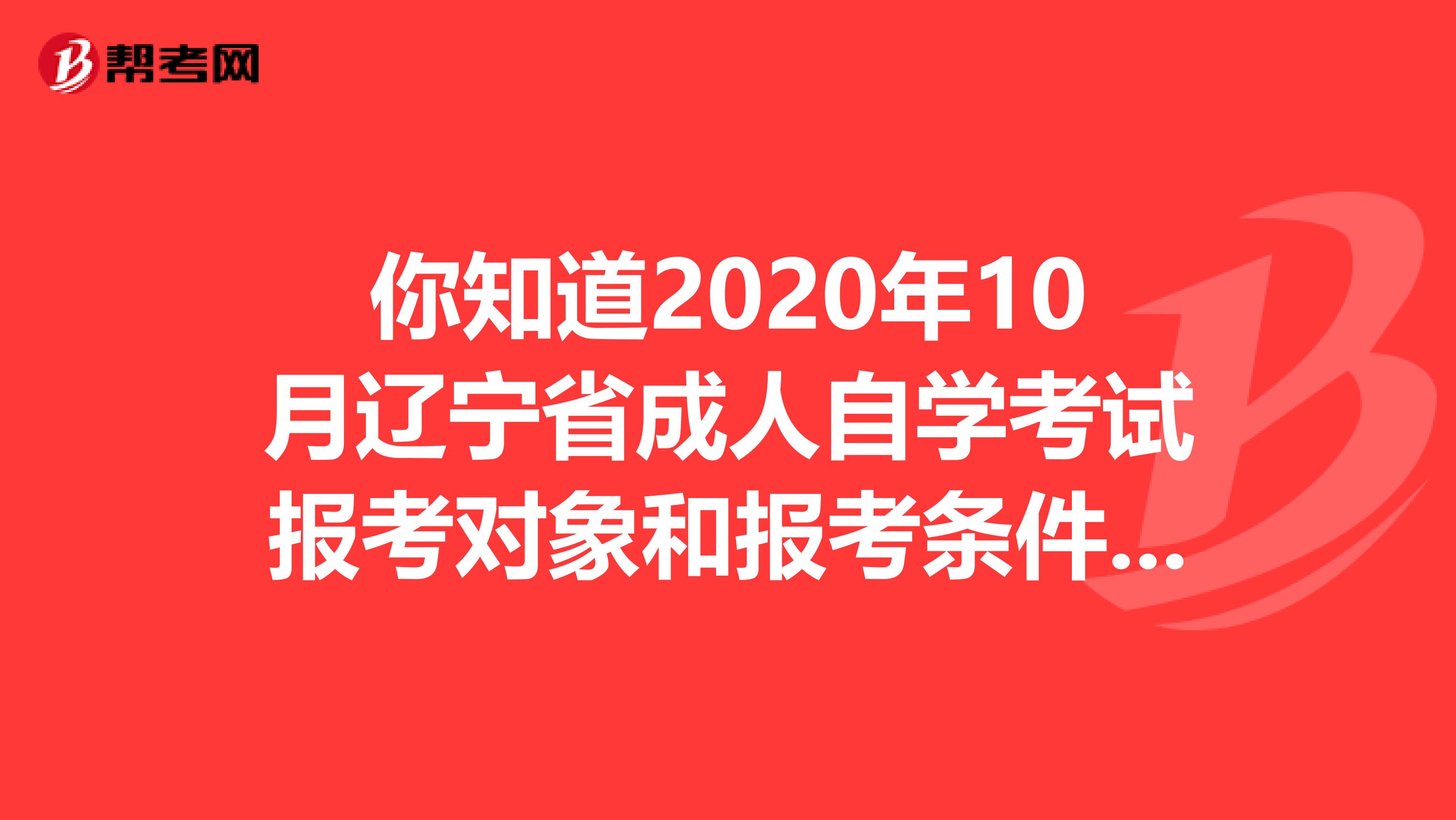 你知道2020年10月辽宁省成人自学考试报考对象和报考条件吗？