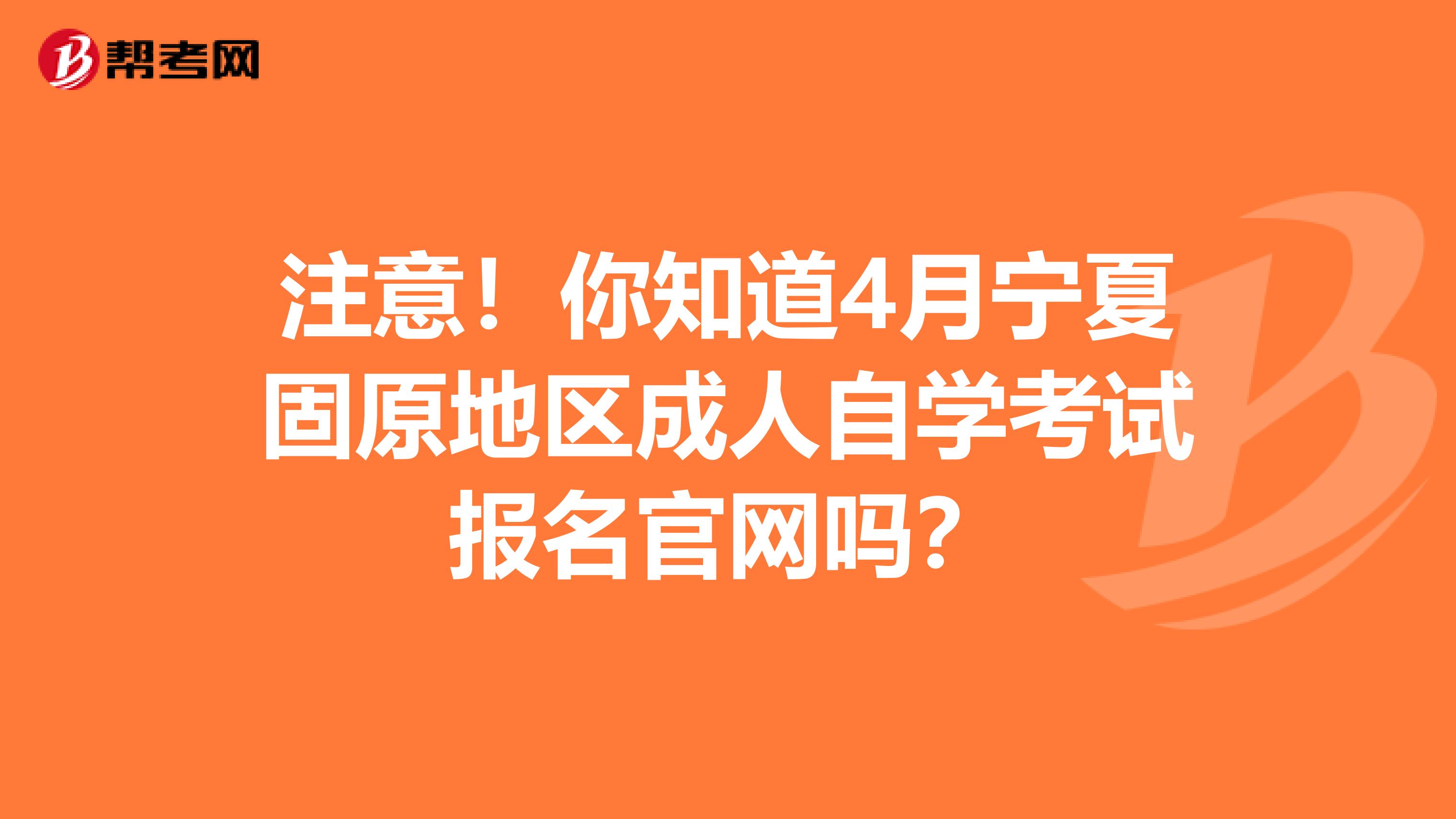 注意！你知道4月宁夏固原地区成人自学考试报名官网吗？