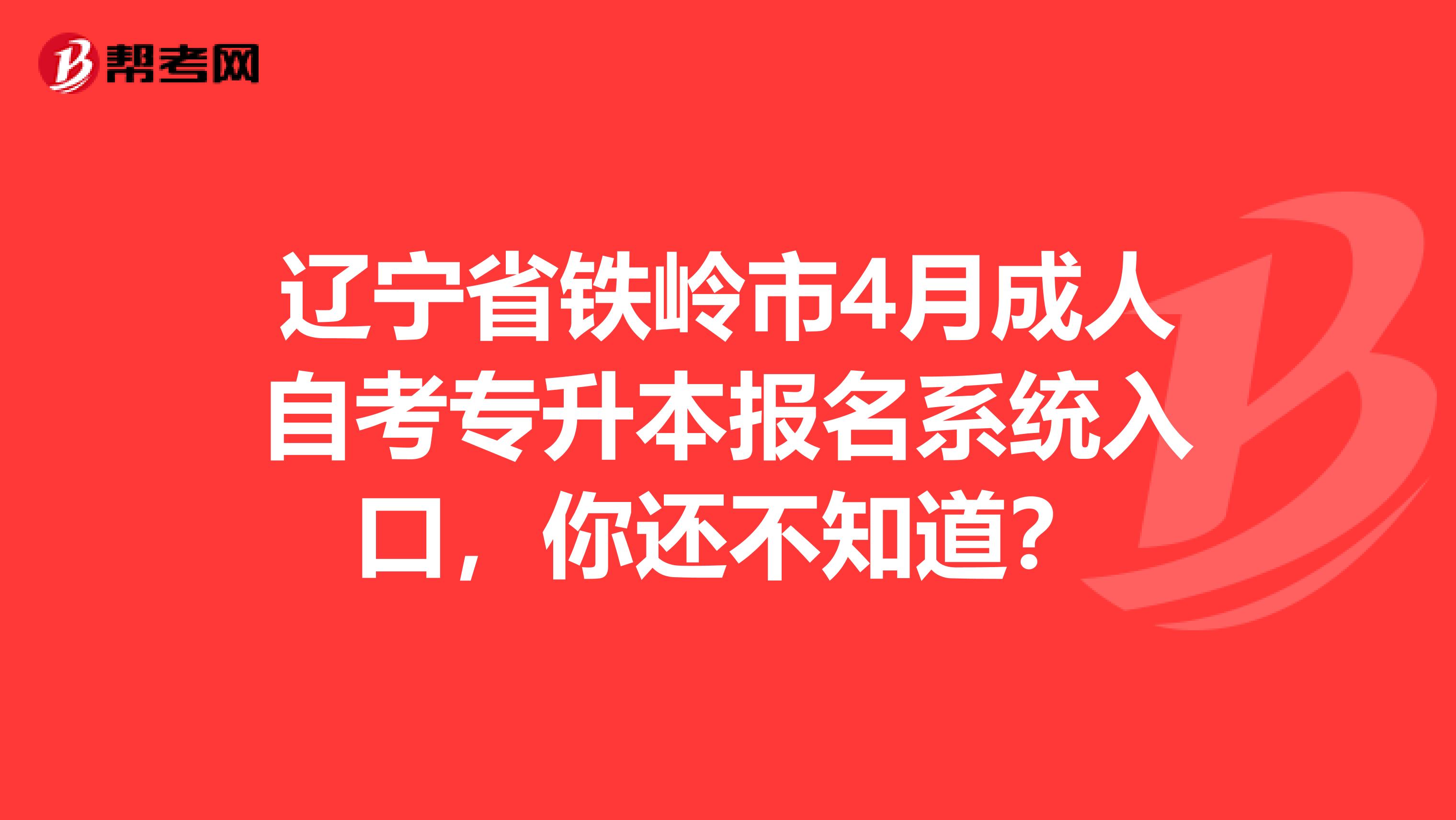 辽宁省铁岭市4月成人自考专升本报名系统入口，你还不知道？
