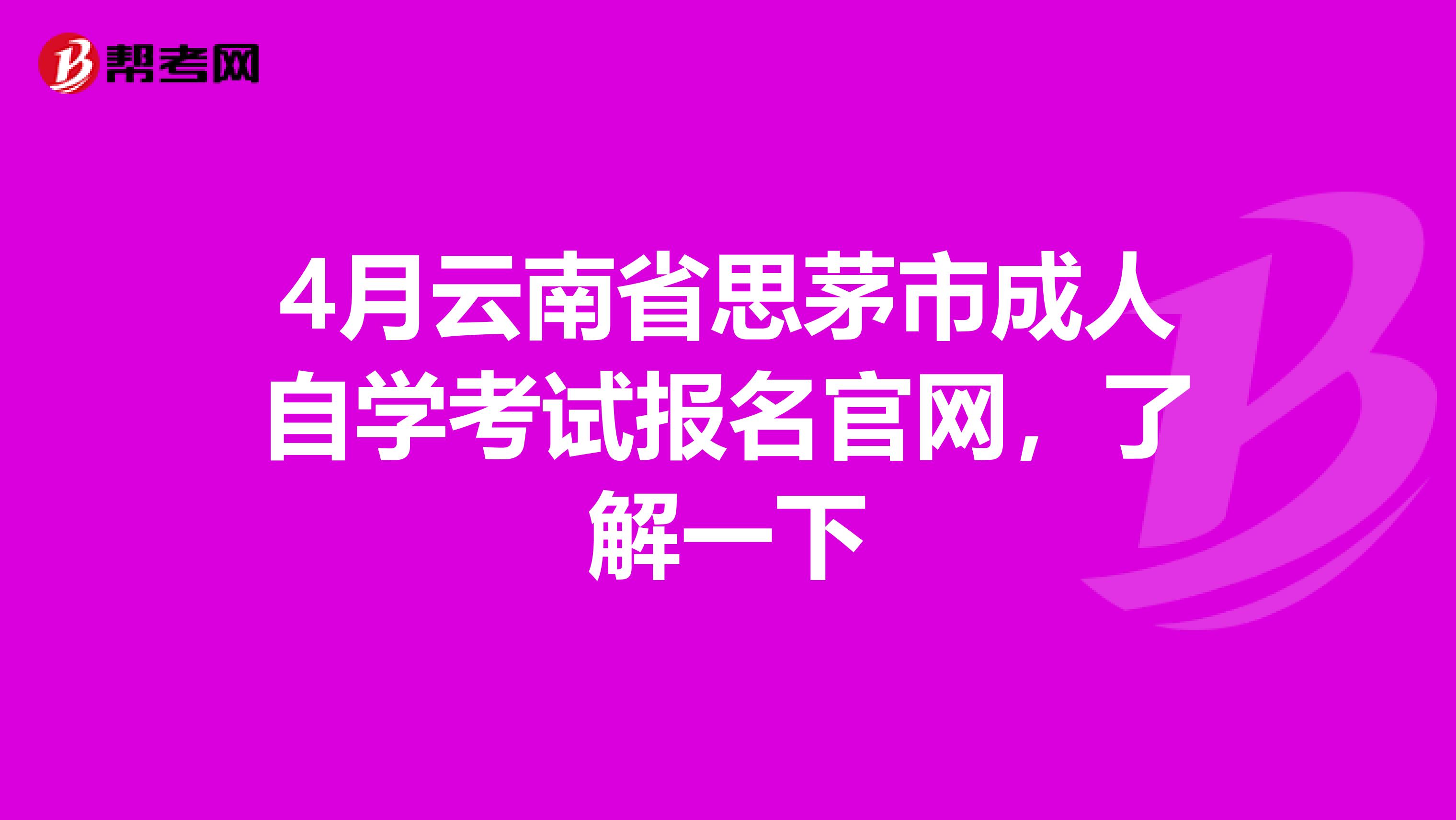 4月云南省思茅市成人自学考试报名官网，了解一下