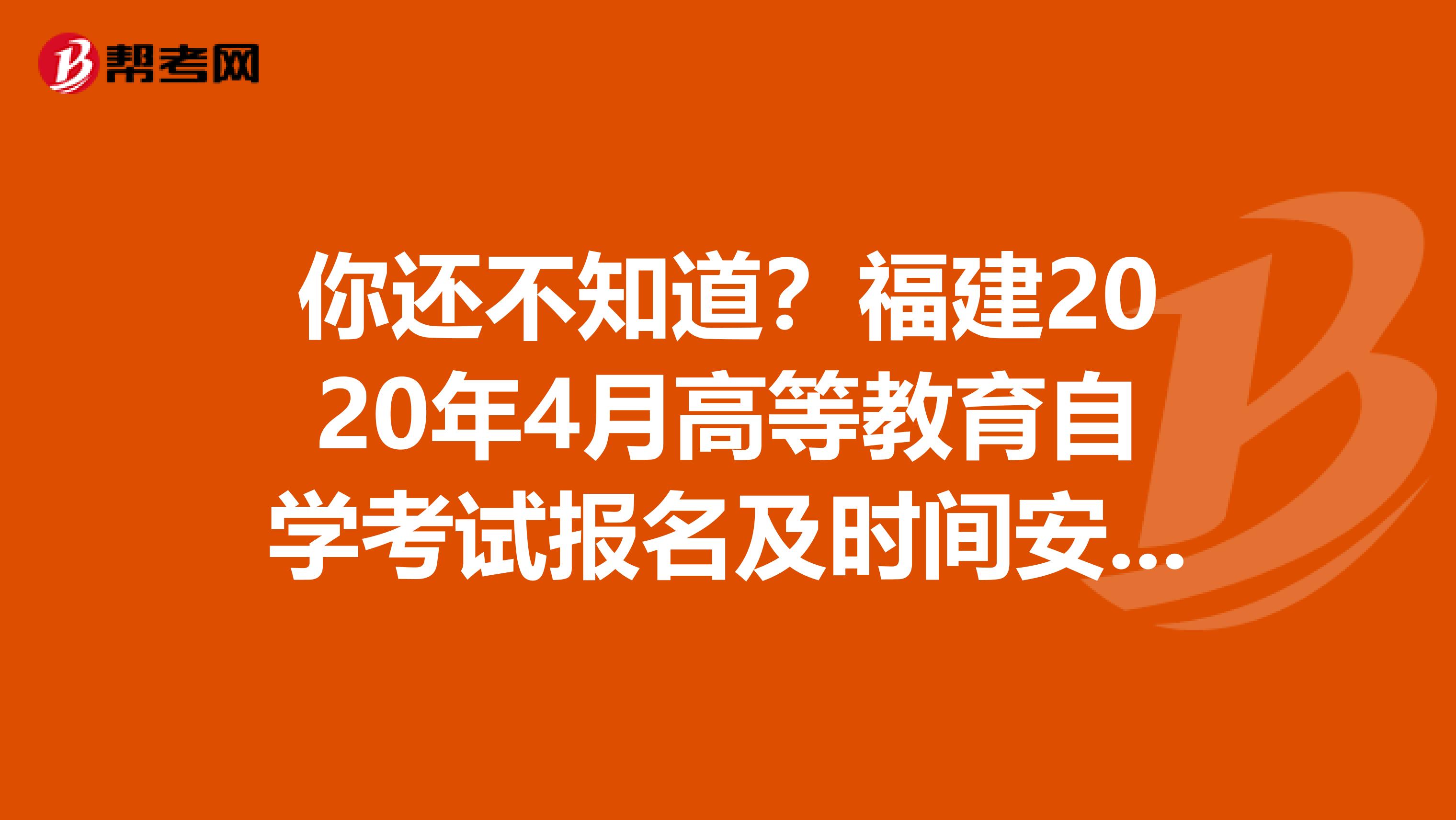 你还不知道？福建2020年4月高等教育自学考试报名及时间安排！