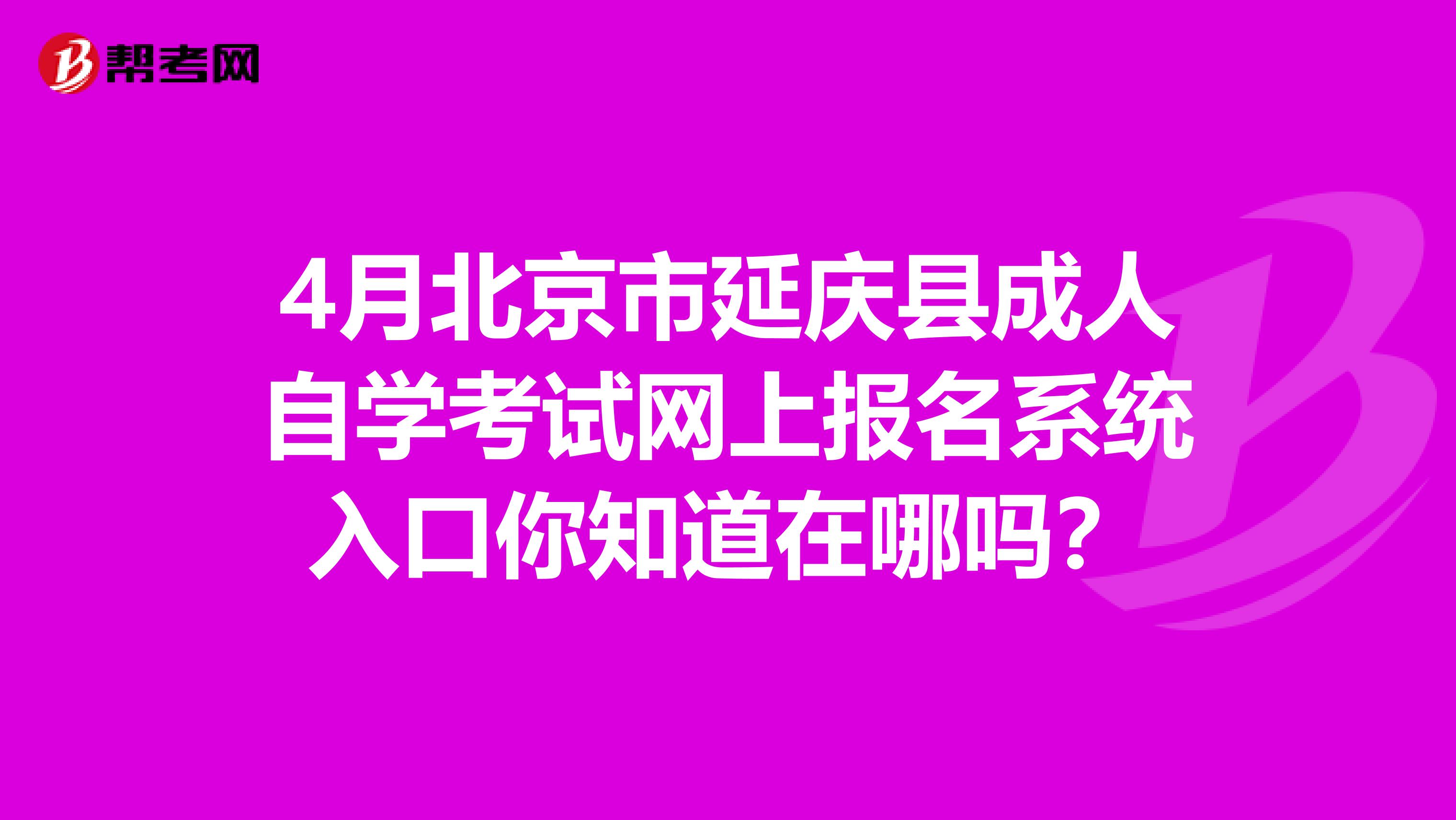 4月北京市延庆县成人自学考试网上报名系统入口你知道在哪吗？