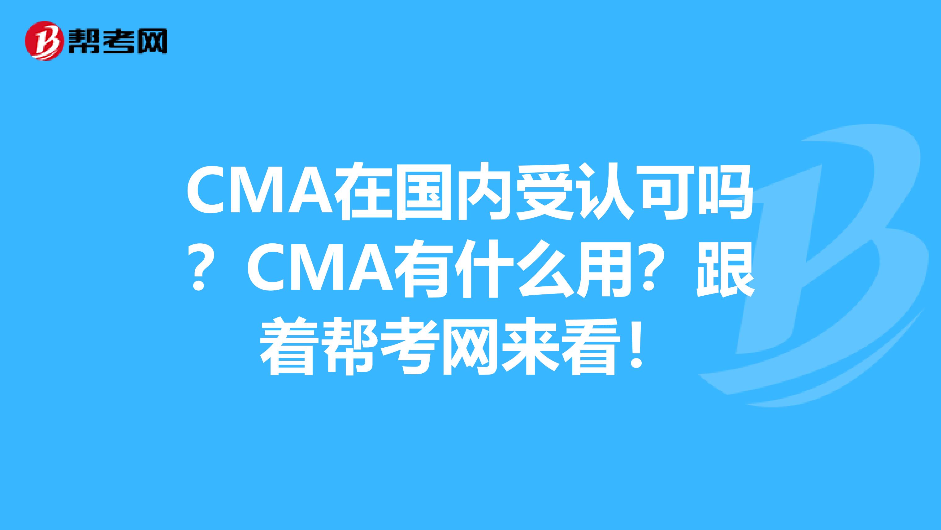 CMA在国内受认可吗？CMA有什么用？跟着帮考网来看！