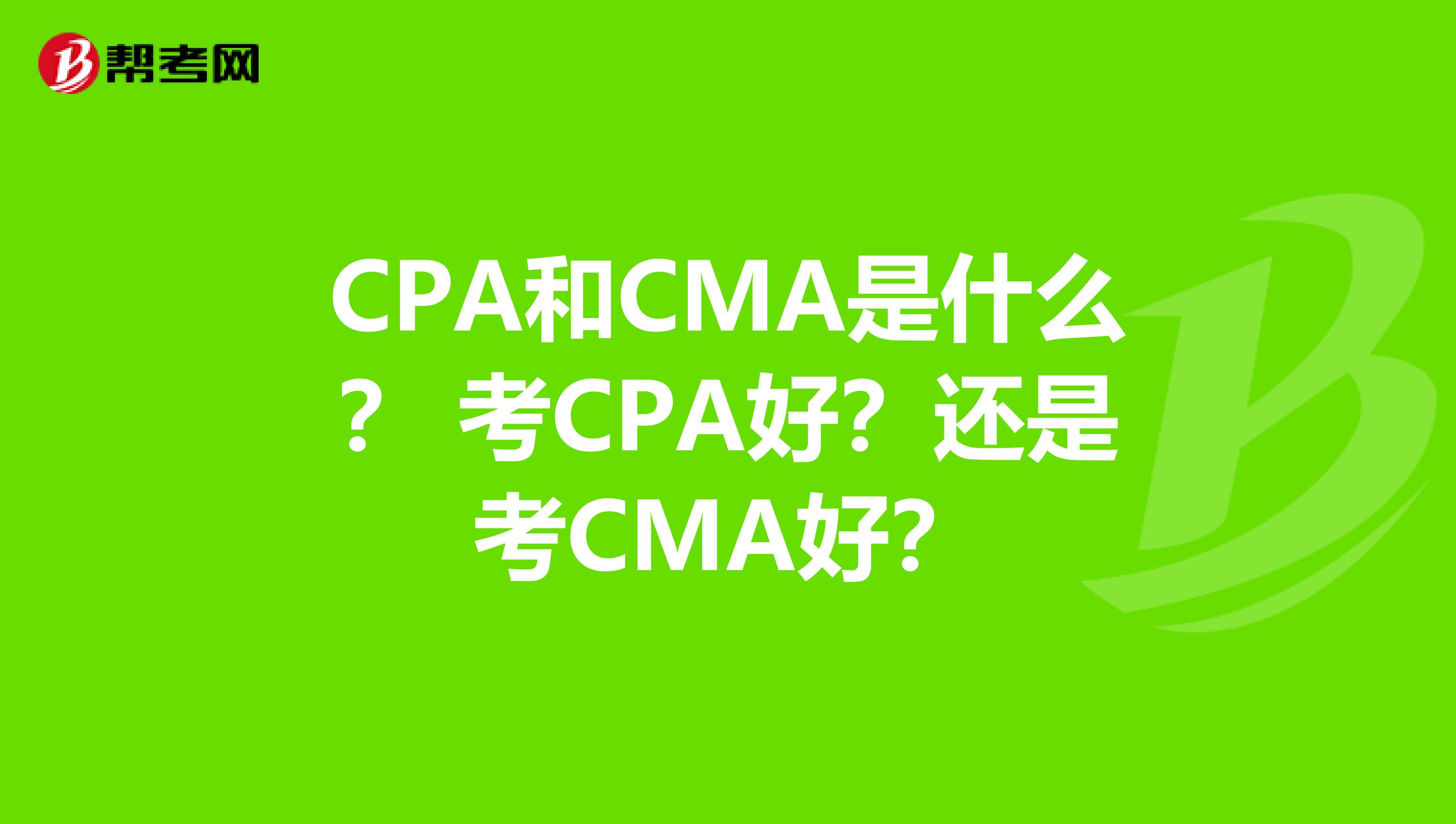 CPA和CMA是什么？ 考CPA好？还是考CMA好？