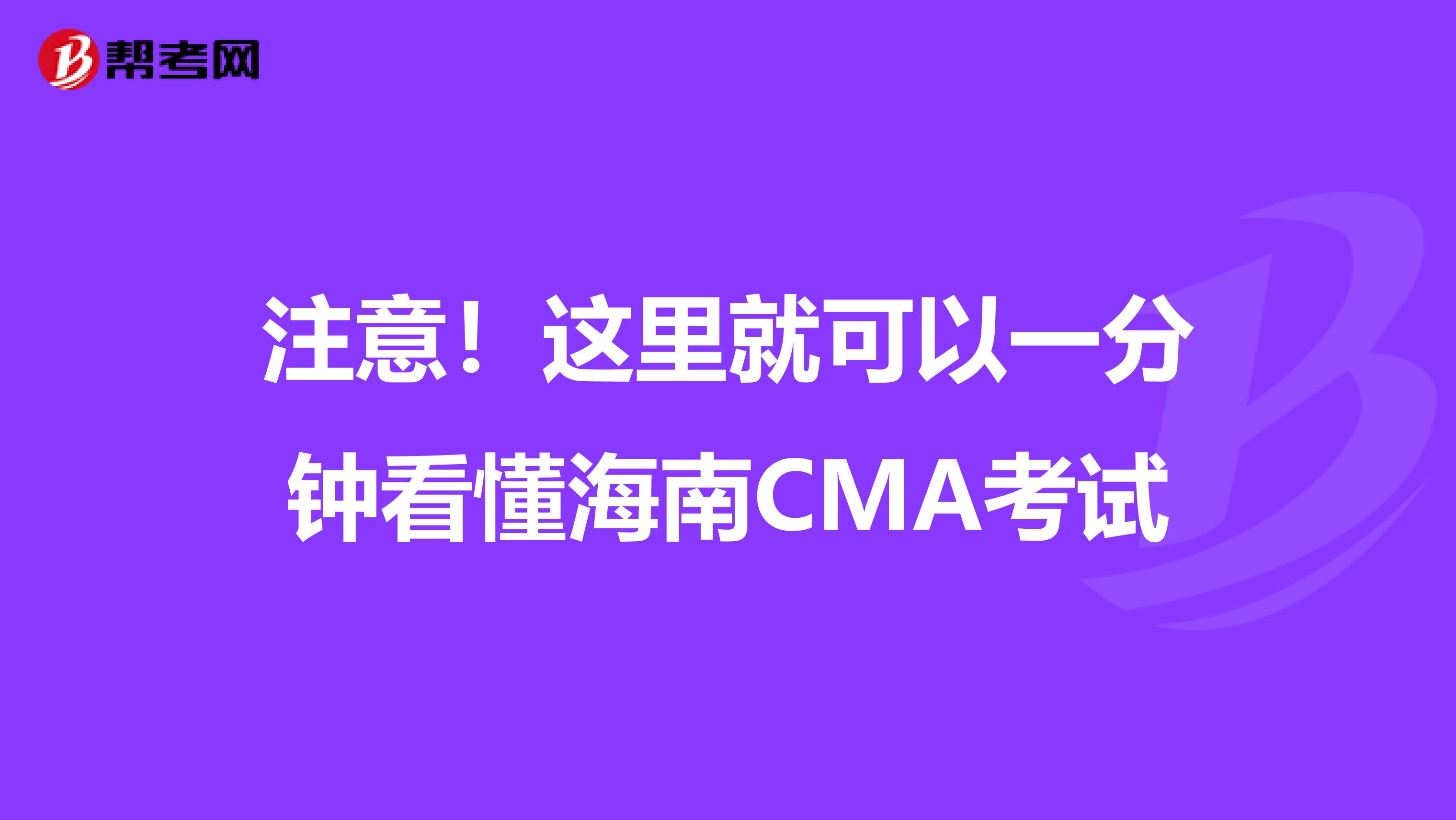 注意！这里就可以一分钟看懂海南CMA考试