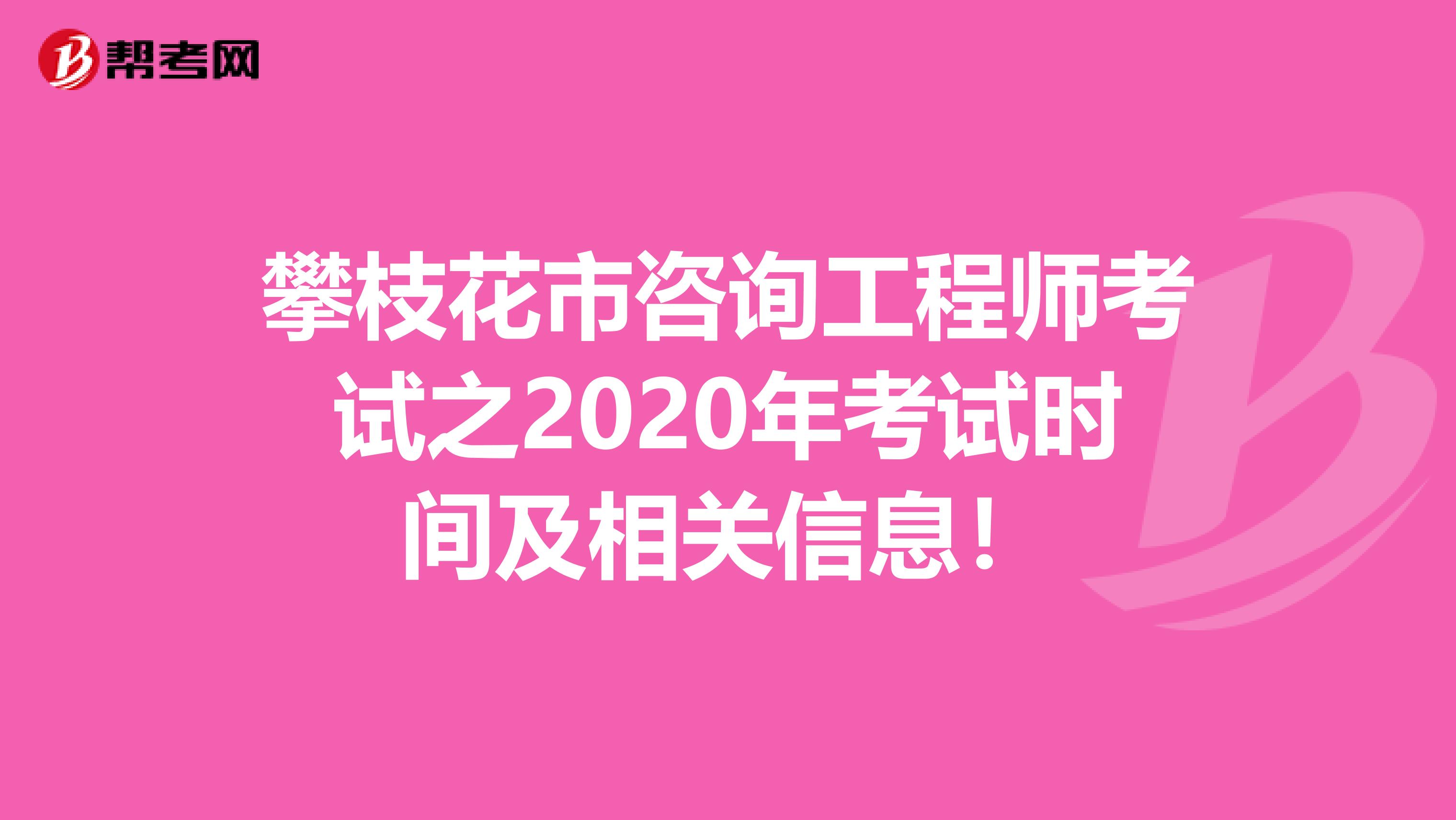 攀枝花市咨询工程师考试之2020年考试时间及相关信息！