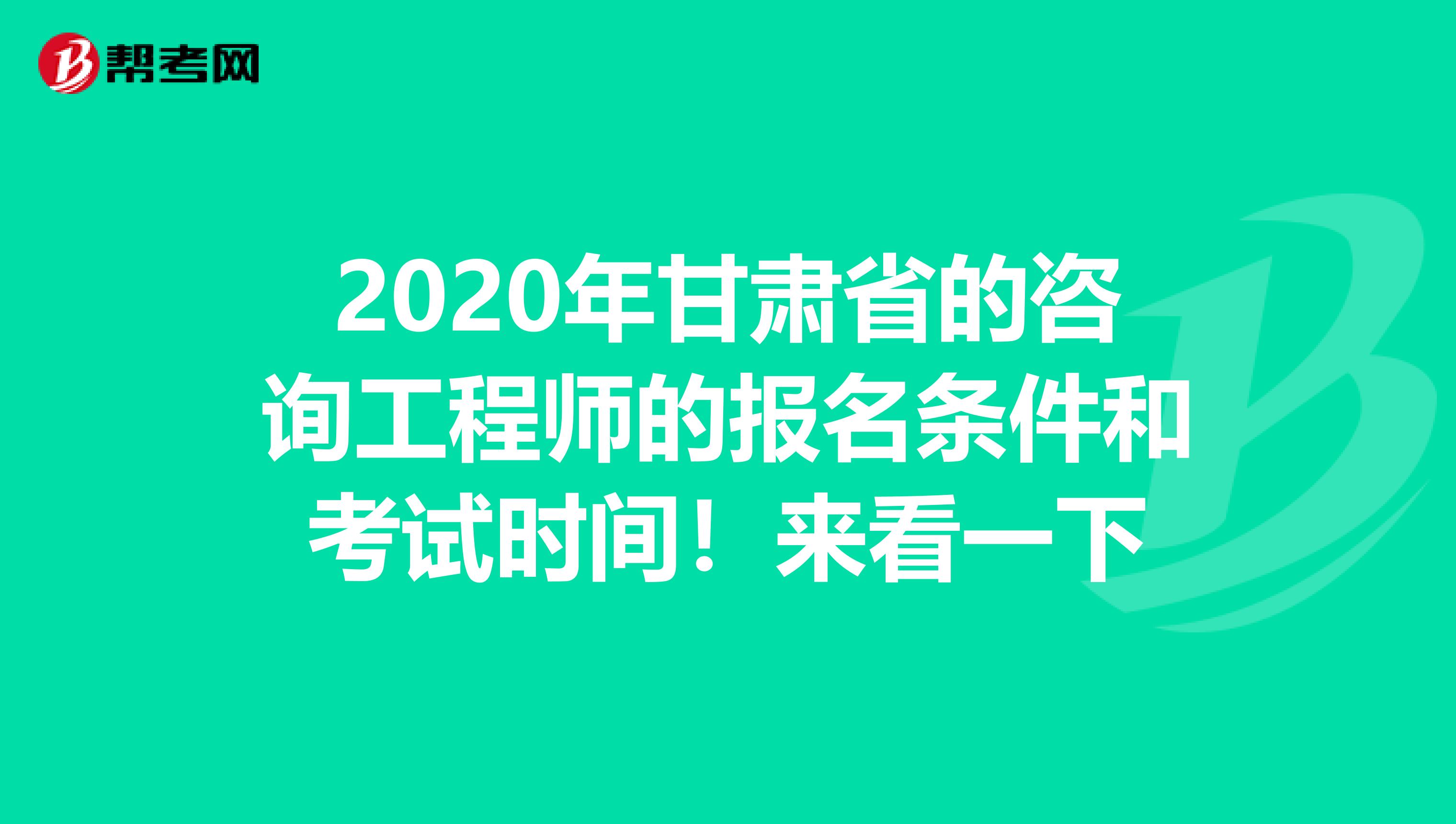 2020年甘肃省的咨询工程师的报名条件和考试时间！来看一下