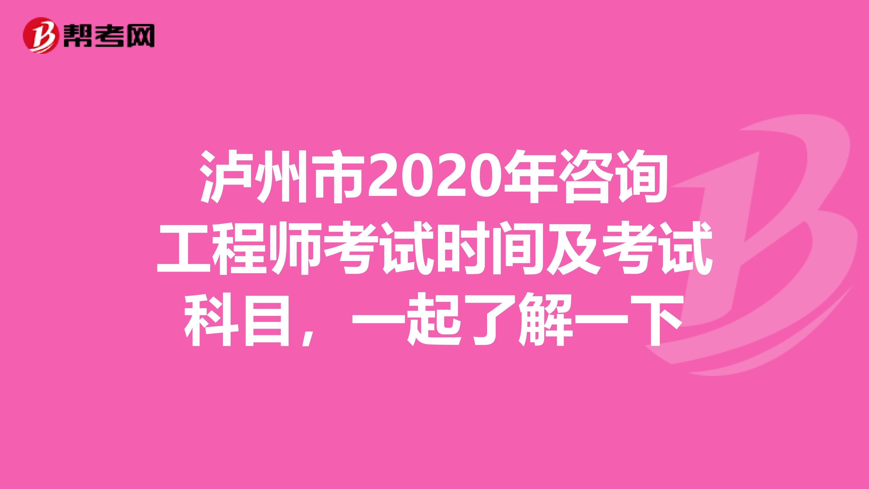 泸州市2020年咨询工程师考试时间及考试科目，一起了解一下