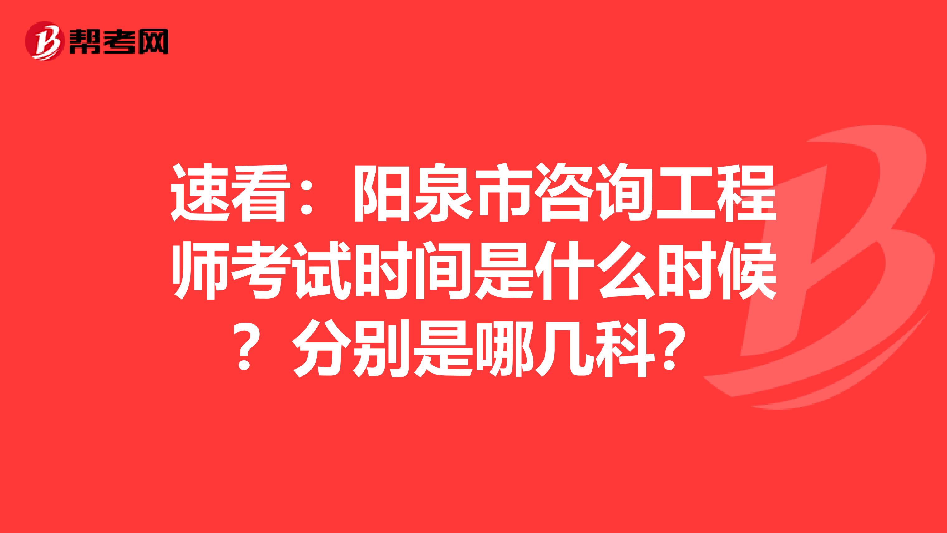 速看：阳泉市咨询工程师考试时间是什么时候？分别是哪几科？