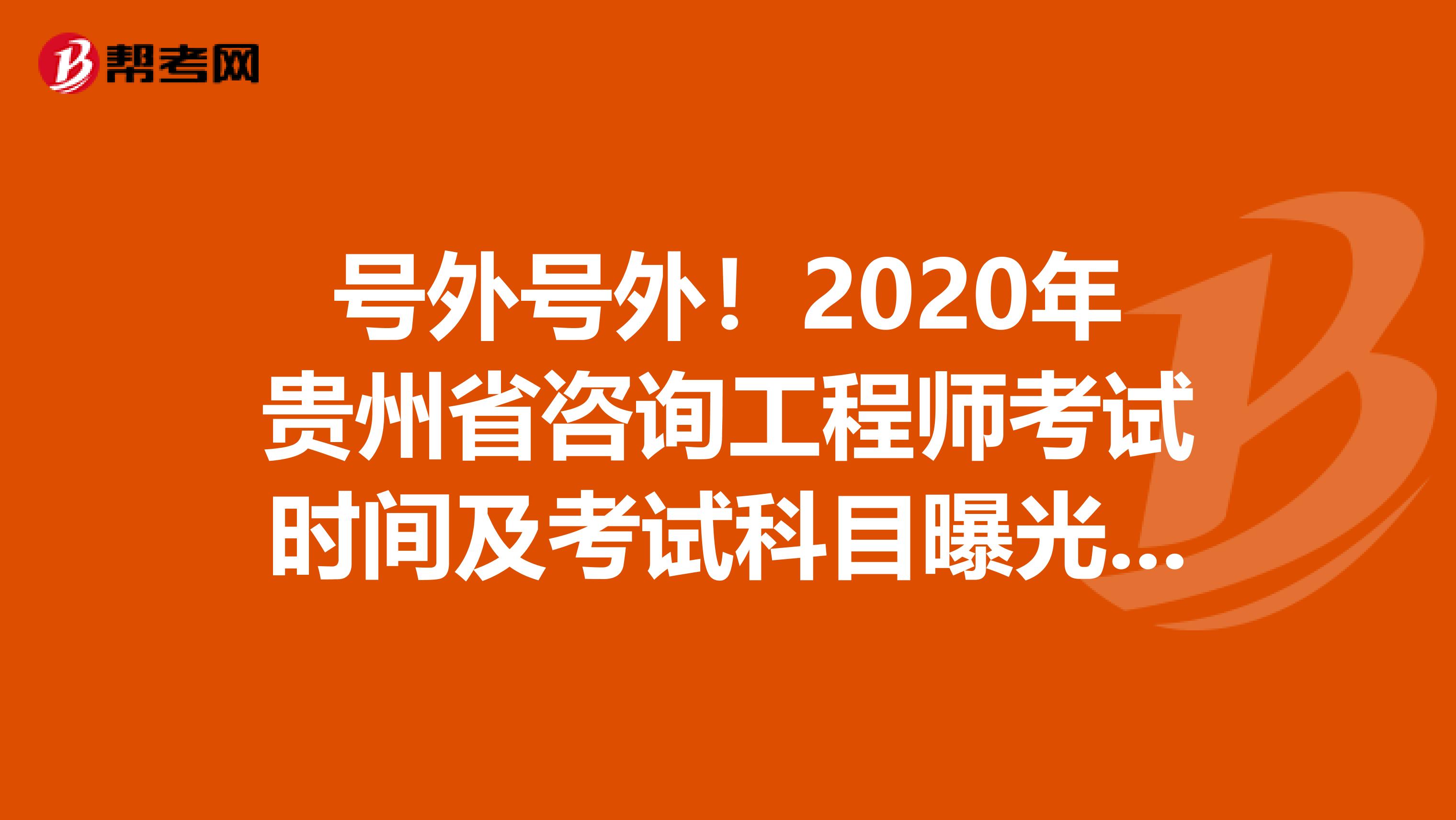 号外号外！2020年贵州省咨询工程师考试时间及考试科目曝光啦！
