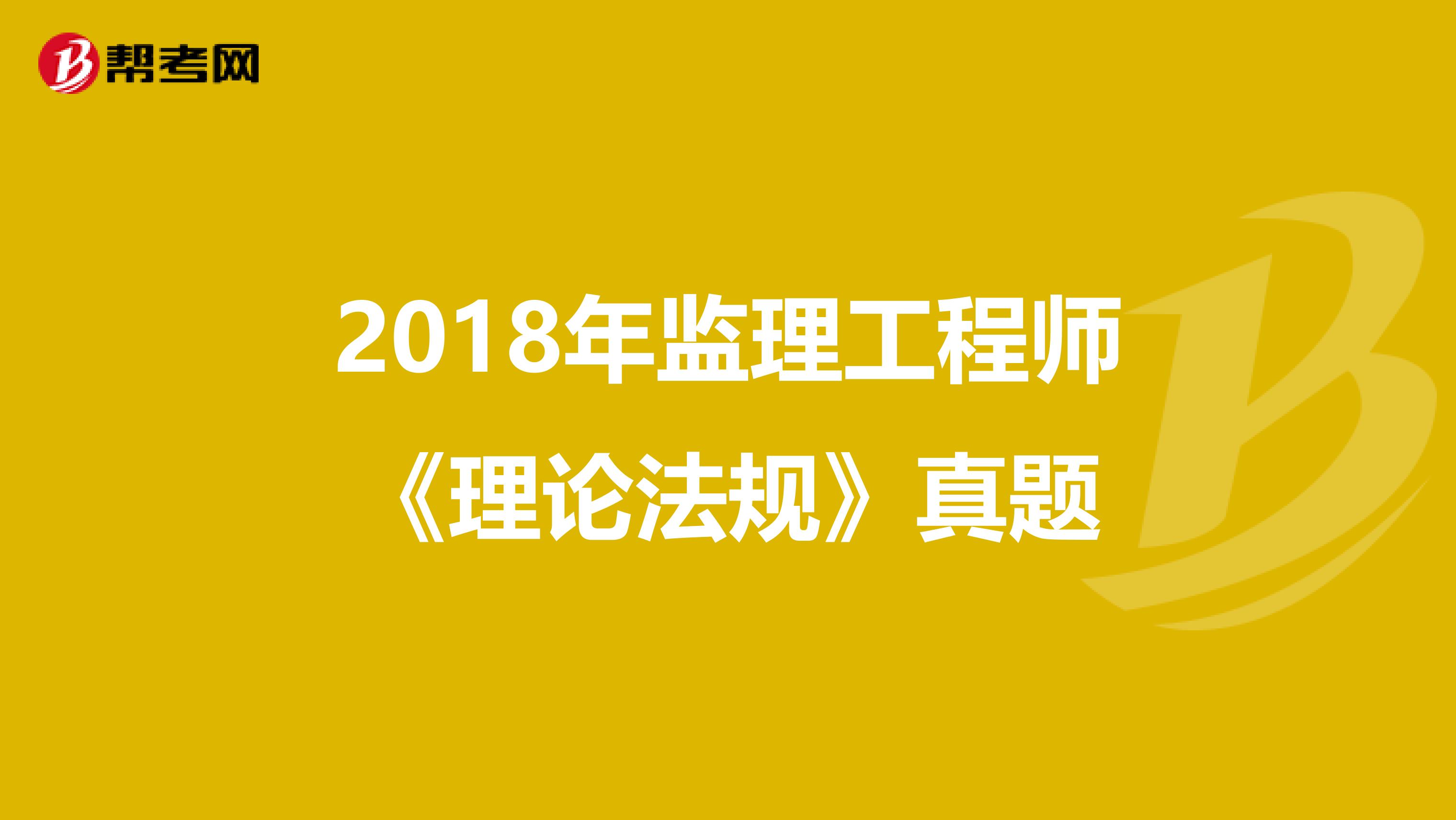 2018年监理工程师《理论法规》真题