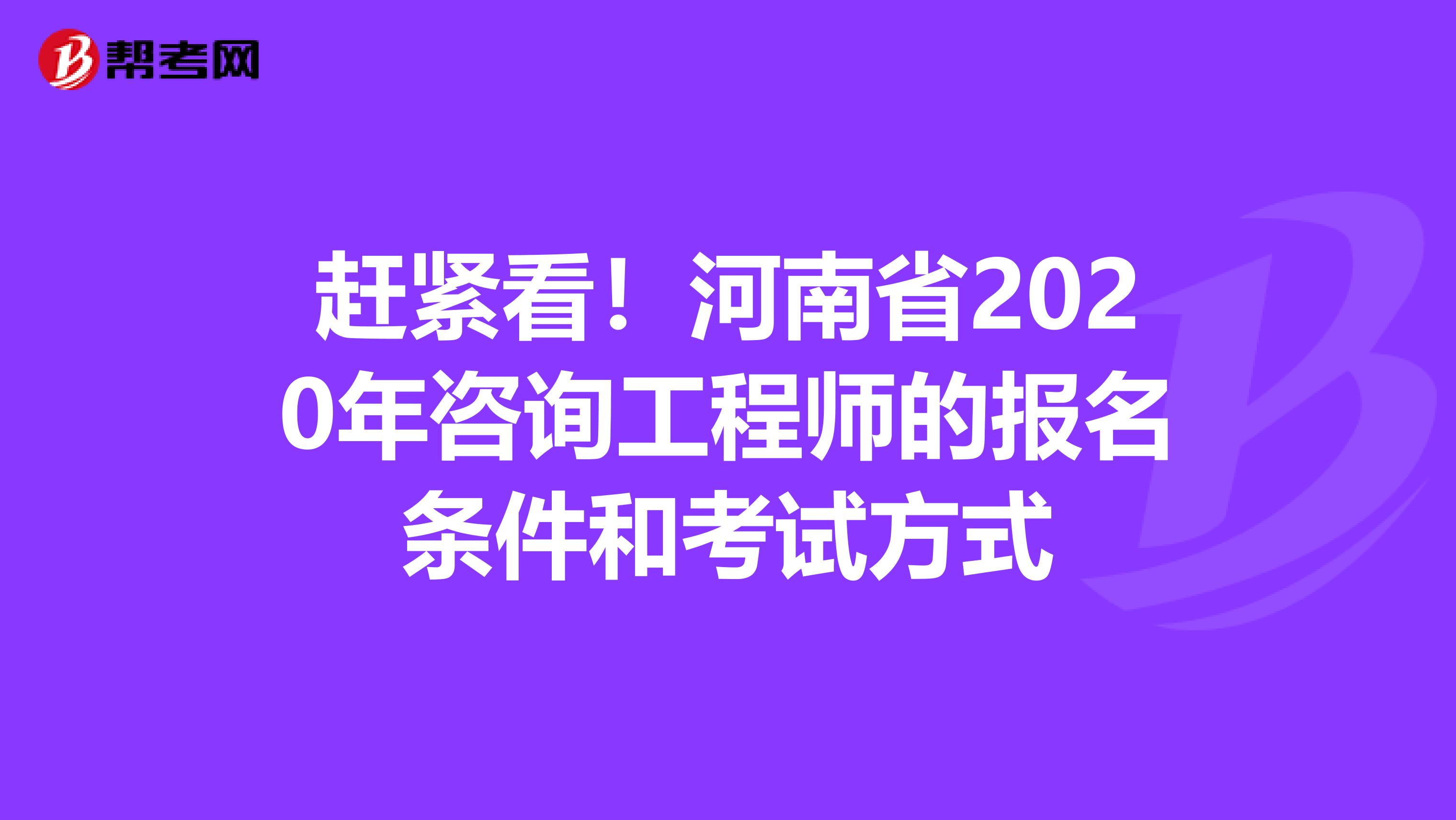 赶紧看！河南省2020年咨询工程师的报名条件和考试方式
