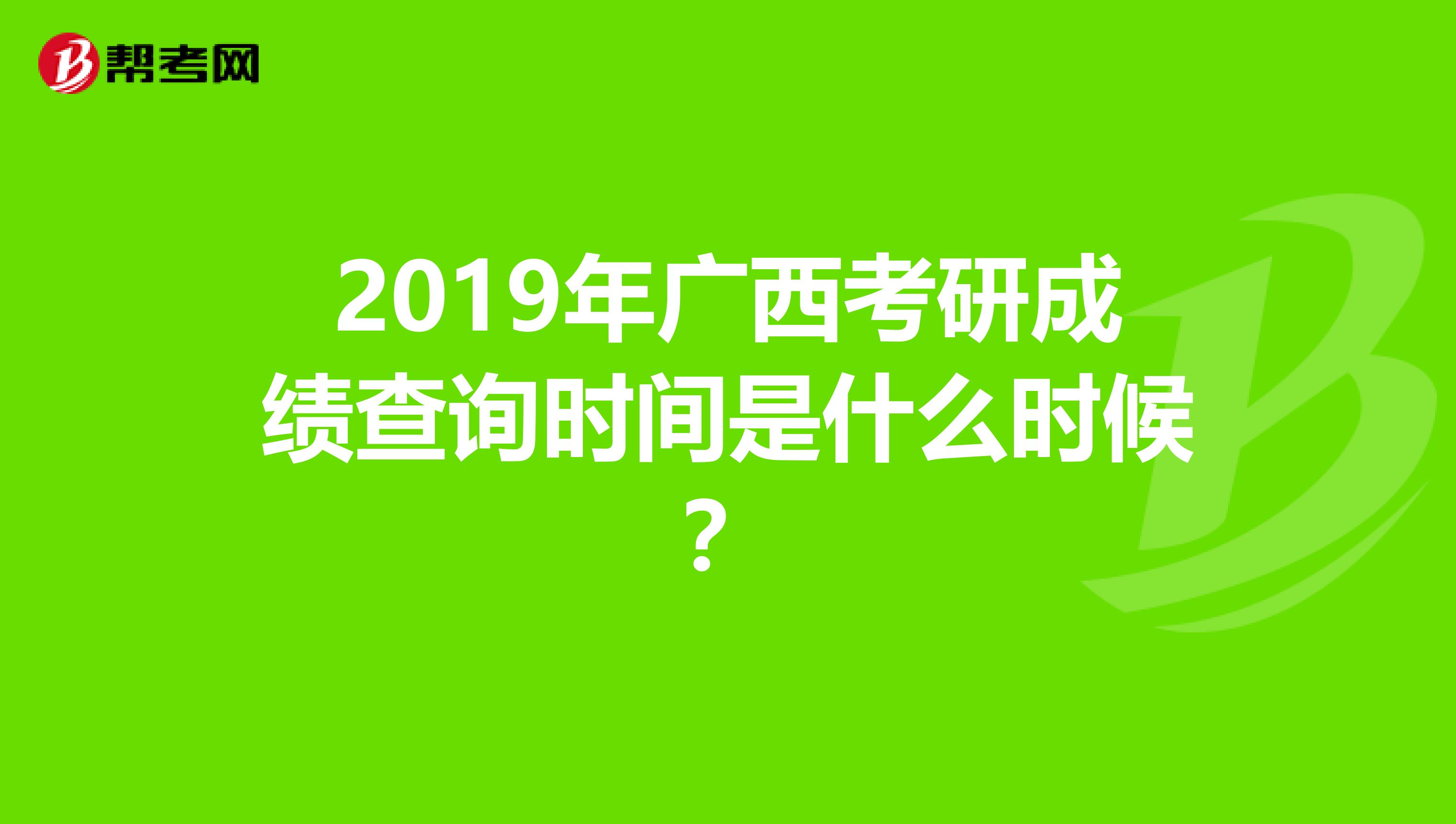 2019年广西考研成绩查询时间是什么时候？