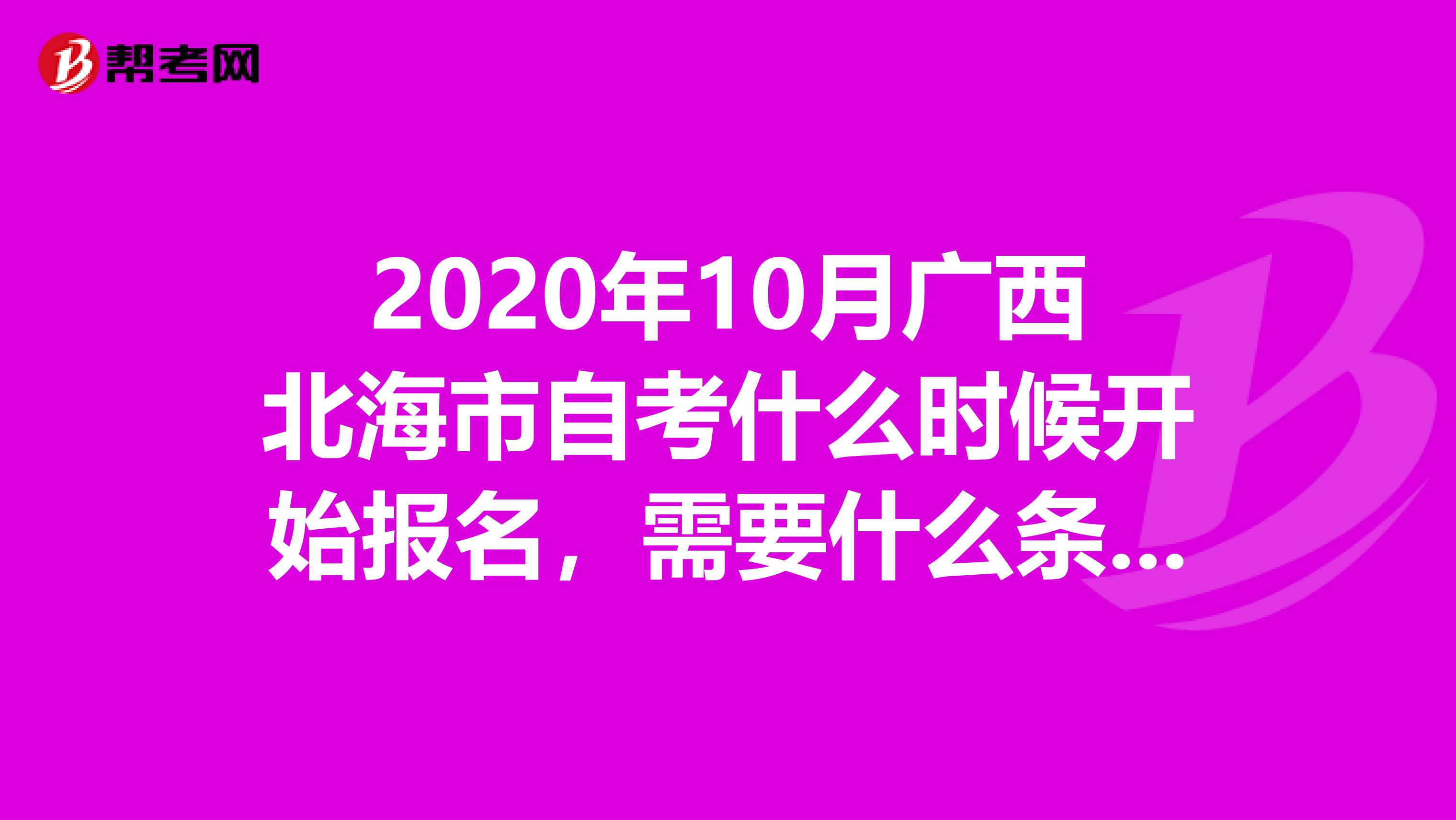 2020年10月广西北海市自考什么时候开始报名，需要什么条件才能报考？